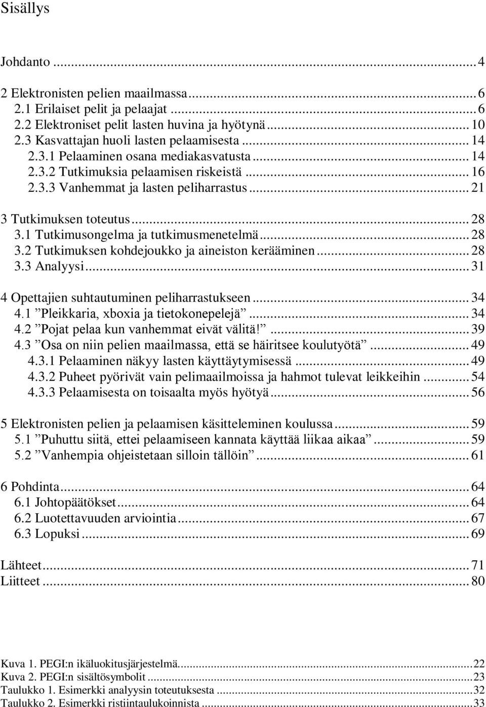 1 Tutkimusongelma ja tutkimusmenetelmä... 28 3.2 Tutkimuksen kohdejoukko ja aineiston kerääminen... 28 3.3 Analyysi... 31 4 Opettajien suhtautuminen peliharrastukseen... 34 4.