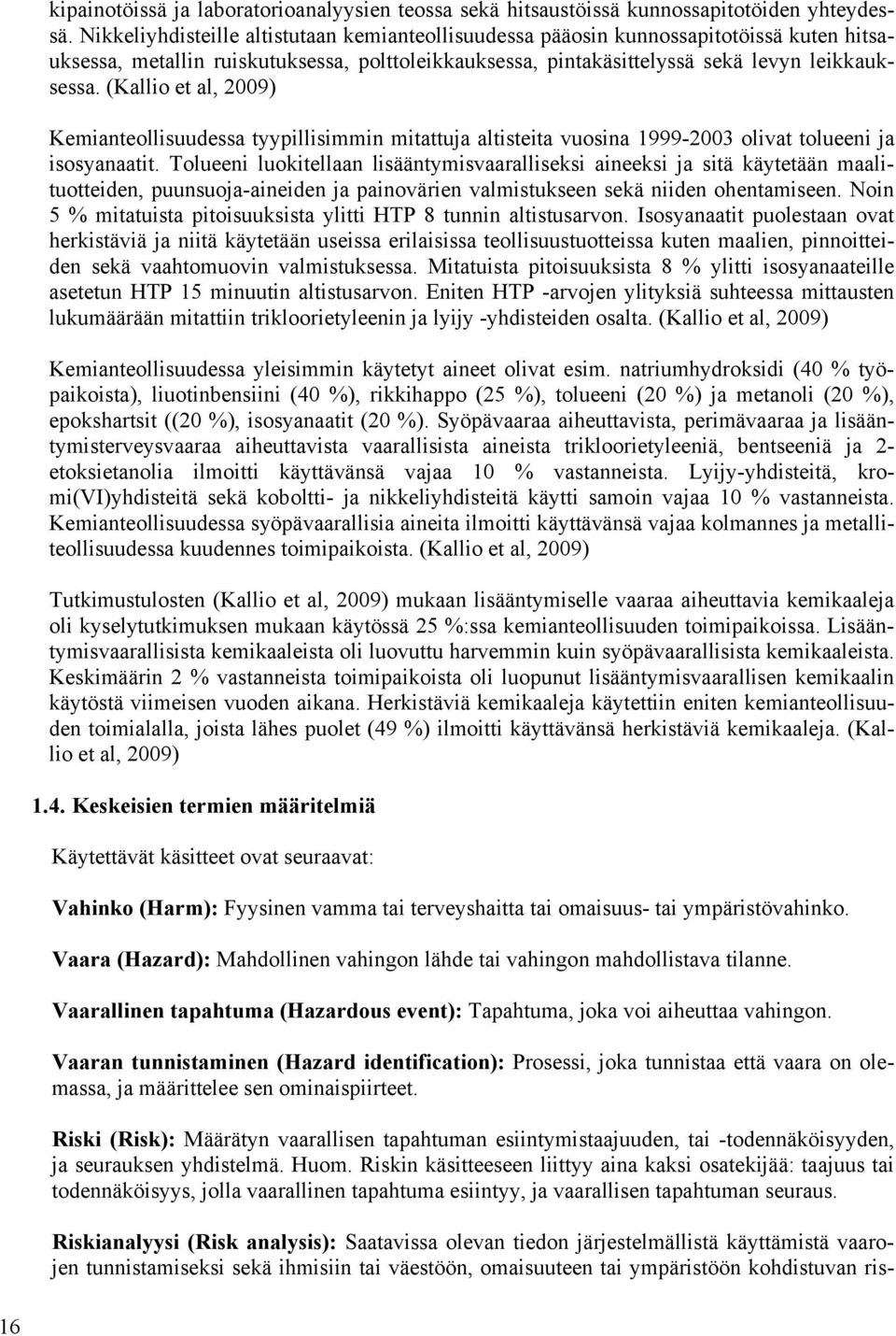 (Kallio et al, 2009) Kemianteollisuudessa tyypillisimmin mitattuja altisteita vuosina 1999-2003 olivat tolueeni ja isosyanaatit.
