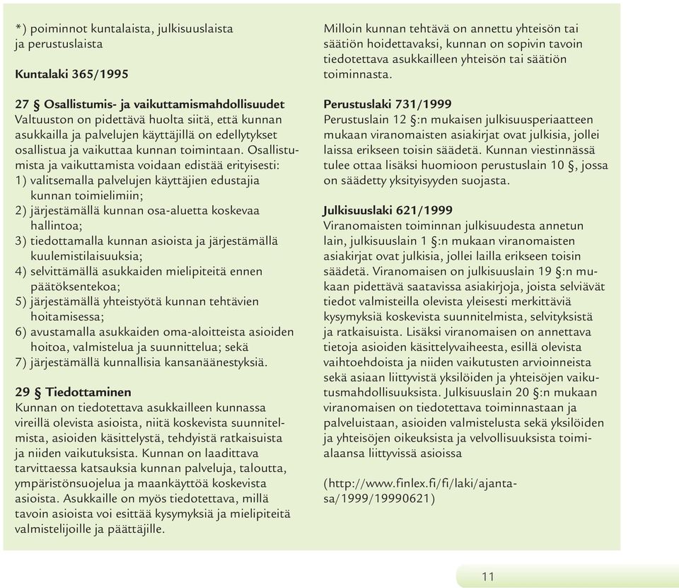 Osallistumista ja vaikuttamista voidaan edistää erityisesti: 1) valitsemalla palvelujen käyttäjien edustajia kunnan toimielimiin; 2) järjestämällä kunnan osa-aluetta koskevaa hallintoa; 3)
