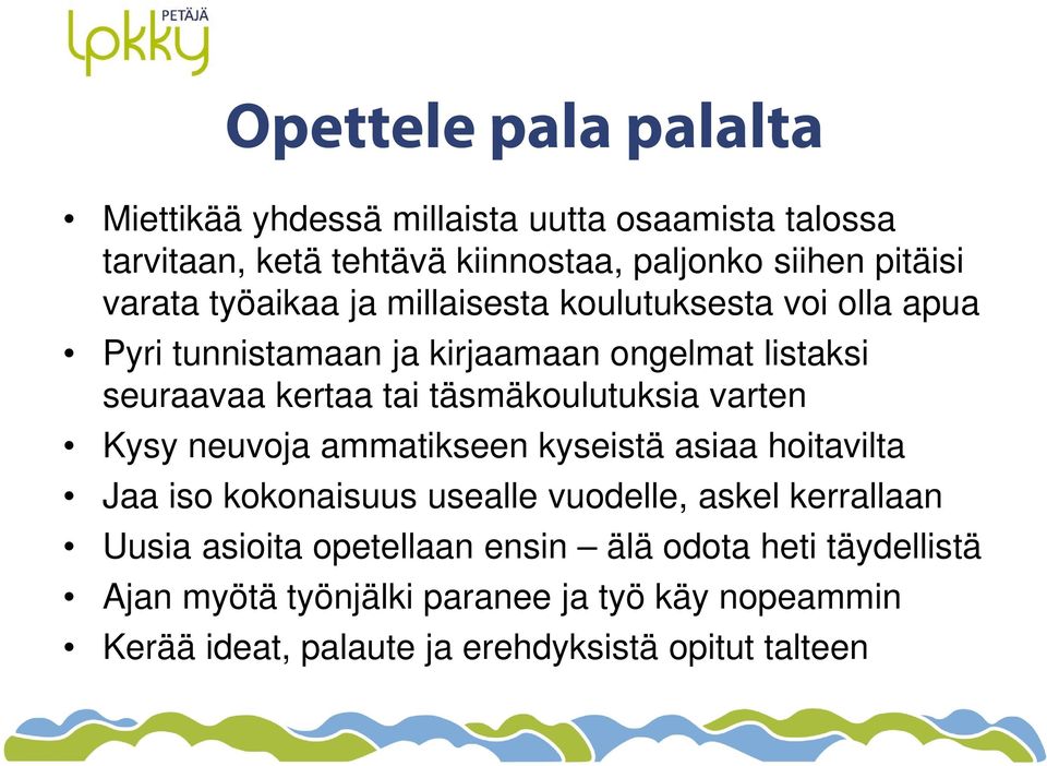 täsmäkoulutuksia varten Kysy neuvoja ammatikseen kyseistä asiaa hoitavilta Jaa iso kokonaisuus usealle vuodelle, askel kerrallaan Uusia