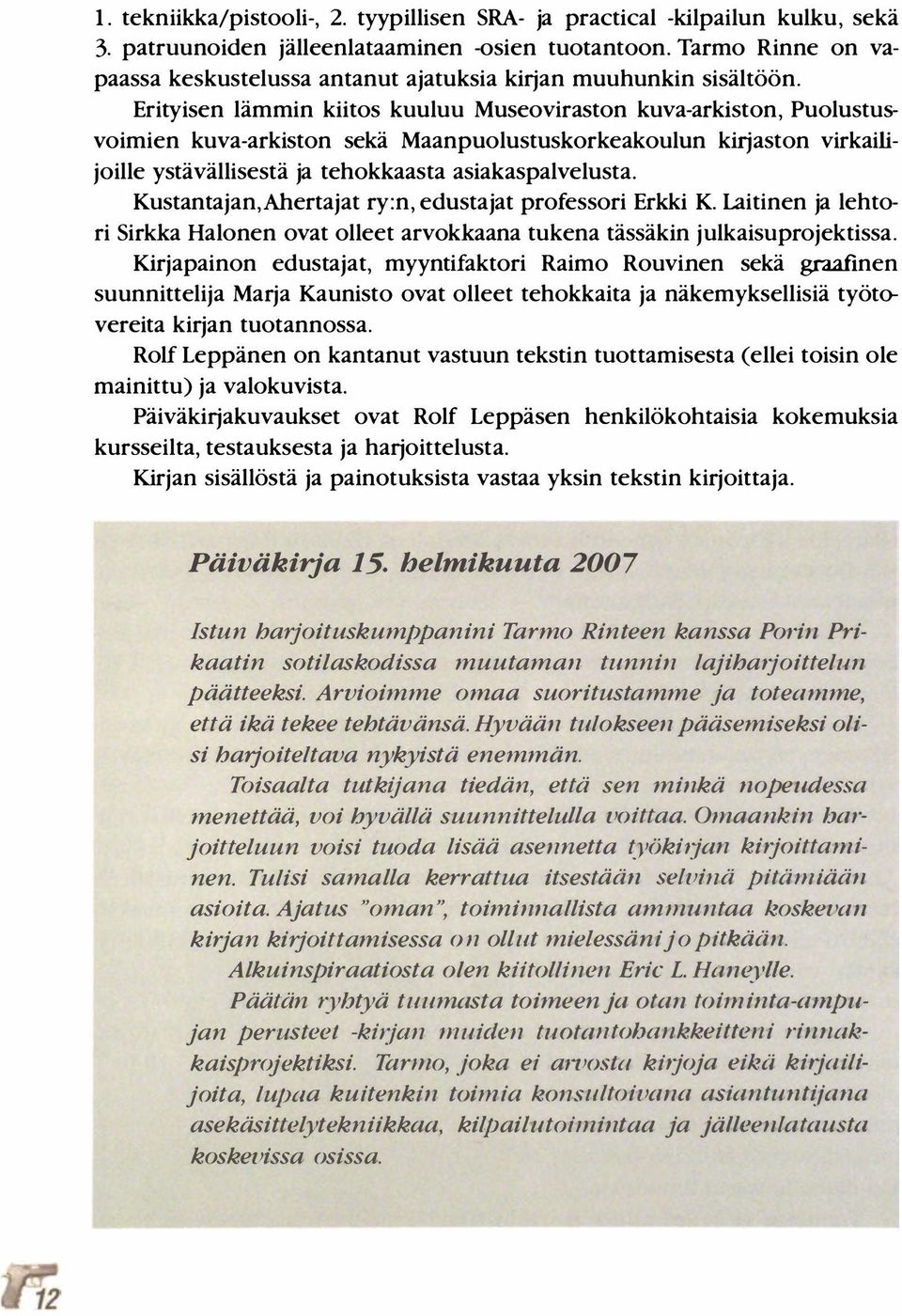 Erityisen lämmin kiitos kuuluu Museoviraston kuva-arkiston, Puolustusvoimien kuva-arkiston sekä Maanpuolustuskorkeakoulun kirjaston virkailijoille ystävällisestä ja tehokkaasta asiakaspalvelusta.