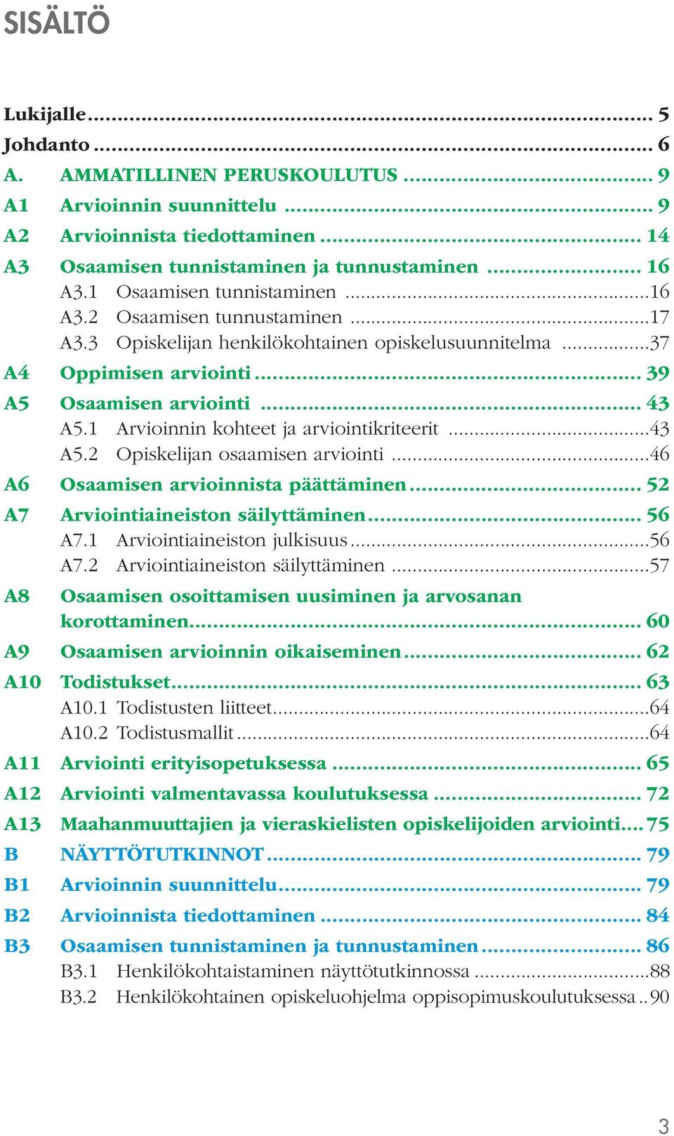 1 Arvioinnin kohteet ja arviointikriteerit...43 A5.2 Opiskelijan osaamisen arviointi...46 A6 Osaamisen arvioinnista päättäminen... 52 A7 Arviointiaineiston säilyttäminen... 56 A7.