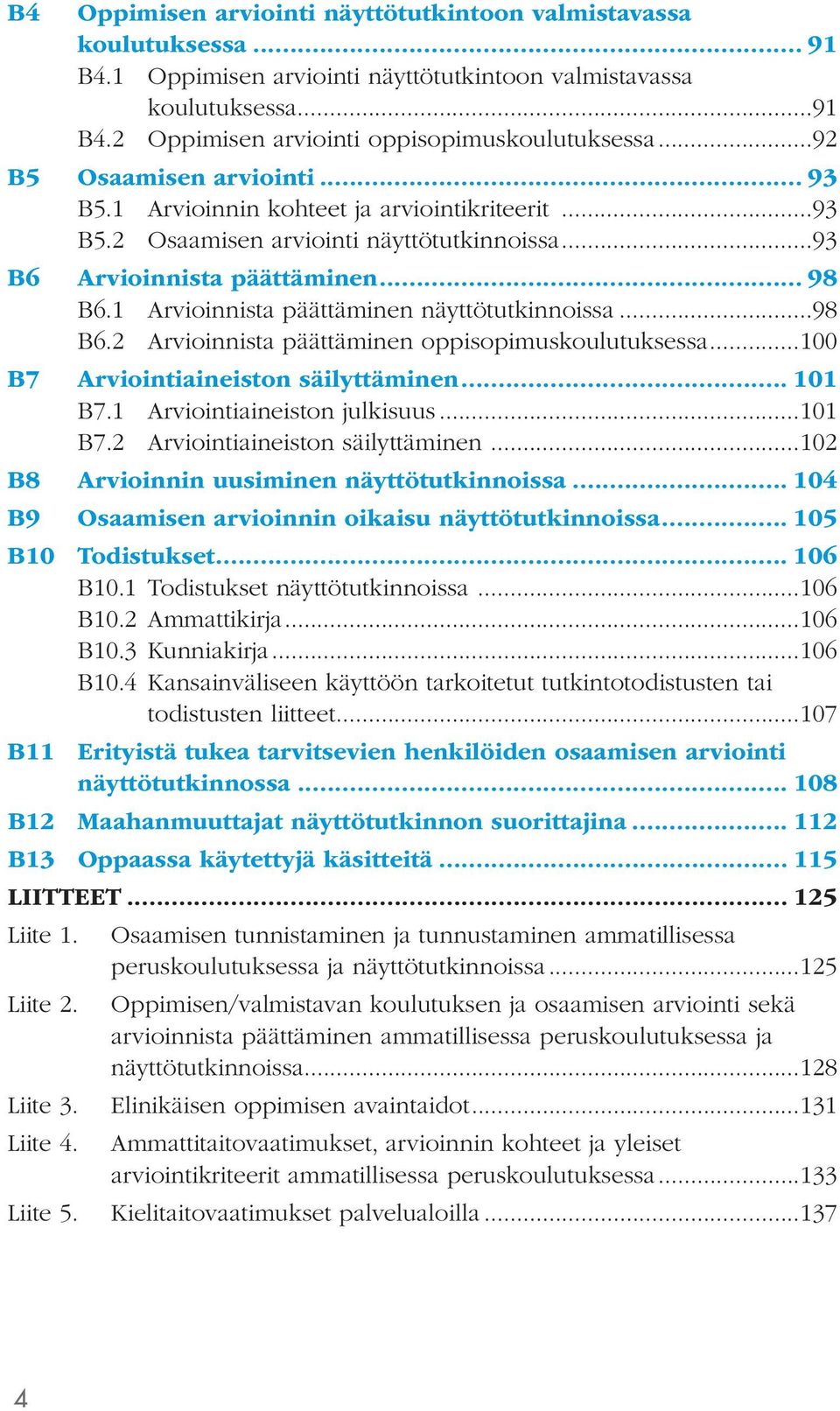 1 Arvioinnista päättäminen näyttötutkinnoissa...98 B6.2 Arvioinnista päättäminen oppisopimuskoulutuksessa...100 B7 Arviointiaineiston säilyttäminen... 101 B7.1 Arviointiaineiston julkisuus...101 B7.2 Arviointiaineiston säilyttäminen.