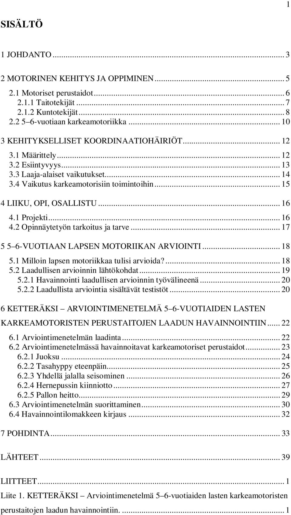.. 16 4.1 Projekti... 16 4.2 Opinnäytetyön tarkoitus ja tarve... 17 5 5 6-VUOTIAAN LAPSEN MOTORIIKAN ARVIOINTI... 18 5.1 Milloin lapsen motoriikkaa tulisi arvioida?... 18 5.2 Laadullisen arvioinnin lähtökohdat.