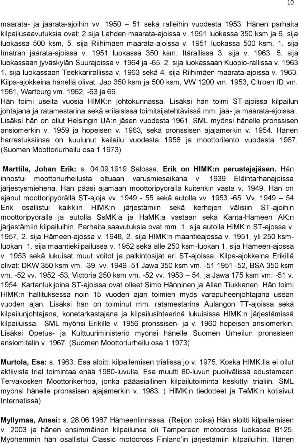 1964 ja -65, 2. sija luokassaan Kuopio-rallissa v. 1963 1. sija luokassaan Teekkarirallissa v. 1963 sekä 4. sija Riihimäen maarata-ajoissa v. 1963. Kilpa-ajokkeina hänellä olivat.