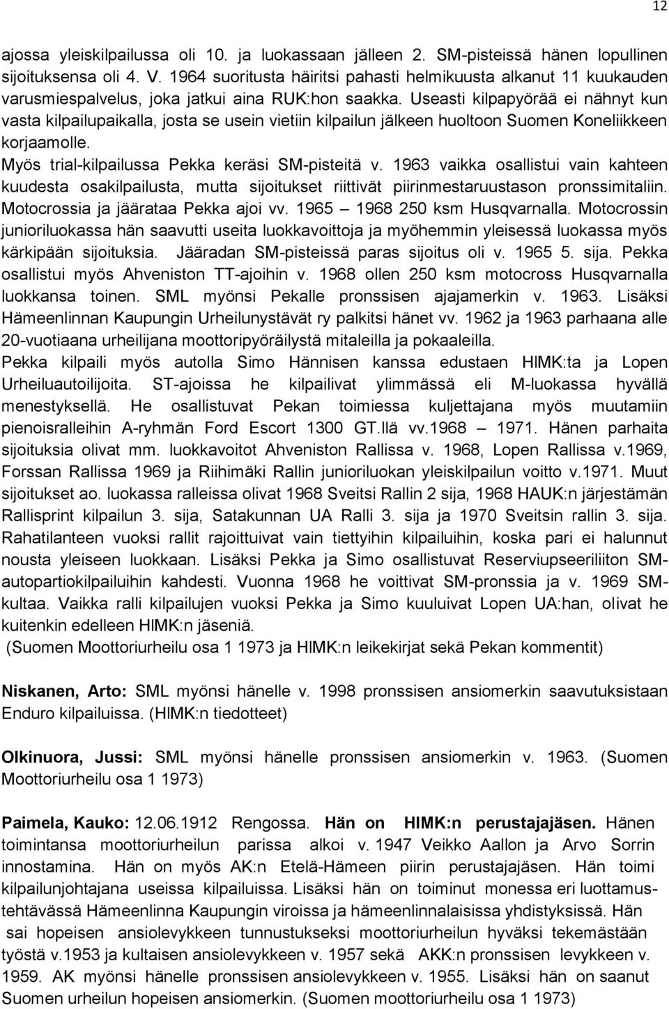 Useasti kilpapyörää ei nähnyt kun vasta kilpailupaikalla, josta se usein vietiin kilpailun jälkeen huoltoon Suomen Koneliikkeen korjaamolle. Myös trial-kilpailussa Pekka keräsi SM-pisteitä v.