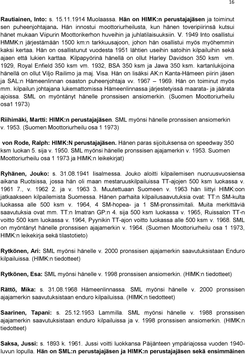 Hän on osallistunut vuodesta 1951 lähtien useihin satoihin kilpailuihin sekä ajaen että lukien karttaa. Kilpapyörinä hänellä on ollut Harley Davidson 350 ksm vm. 1929, Royal Enfield 350 ksm vm.
