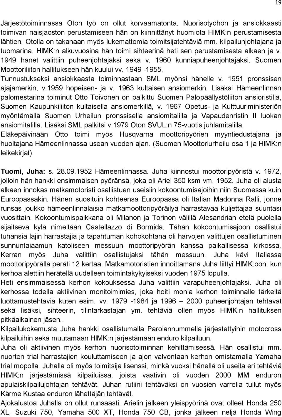 1949 hänet valittiin puheenjohtajaksi sekä v. 1960 kunniapuheenjohtajaksi. Suomen Moottoriliiton hallitukseen hän kuului vv. 1949-1955. Tunnustukseksi ansiokkaasta toiminnastaan SML myönsi hänelle v.