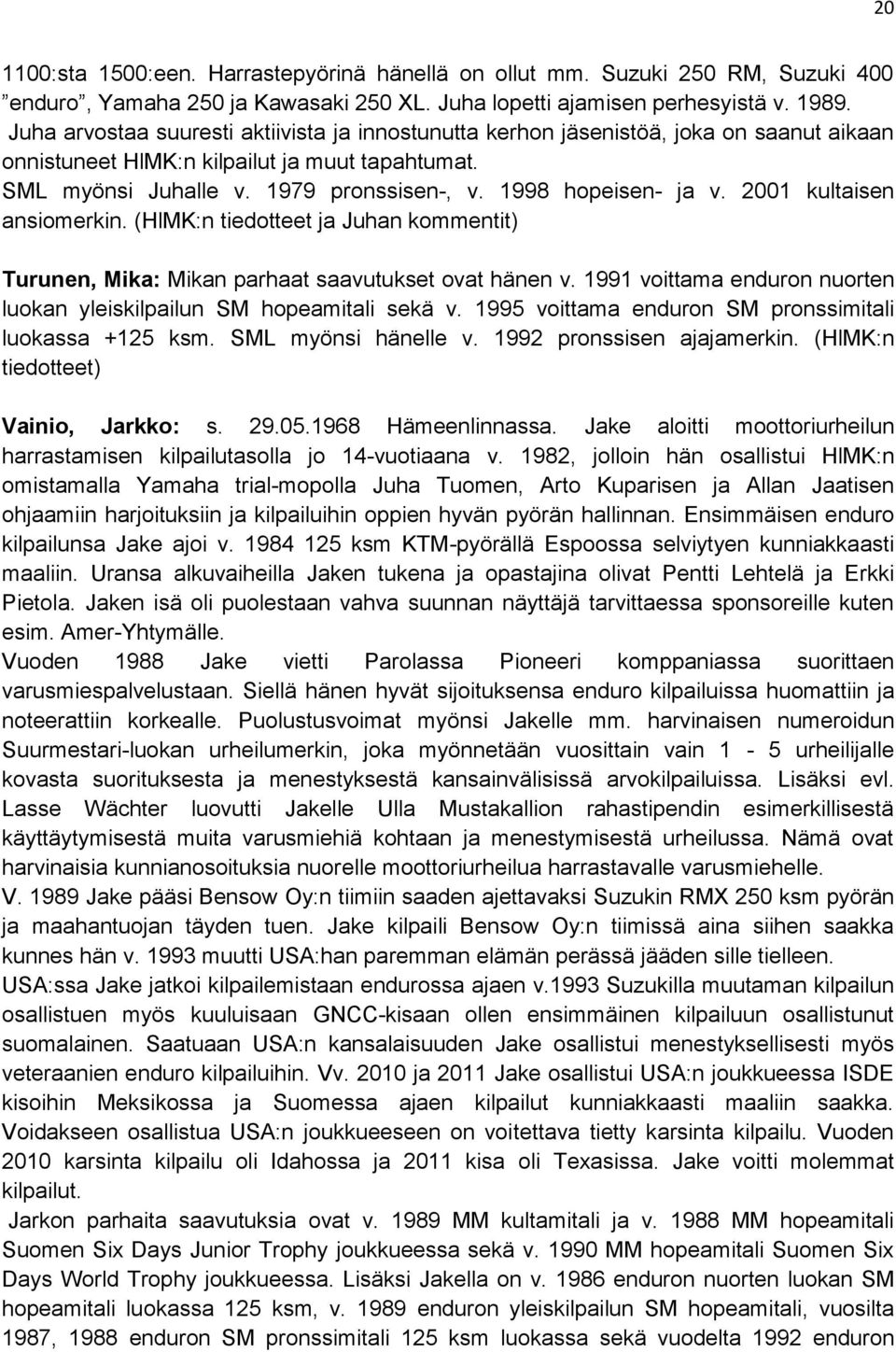 1998 hopeisen- ja v. 2001 kultaisen ansiomerkin. (HlMK:n tiedotteet ja Juhan kommentit) Turunen, Mika: Mikan parhaat saavutukset ovat hänen v.
