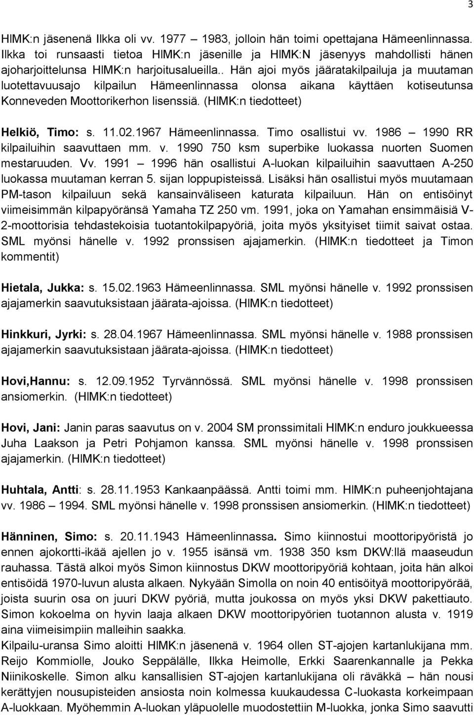 . Hän ajoi myös jääratakilpailuja ja muutaman luotettavuusajo kilpailun Hämeenlinnassa olonsa aikana käyttäen kotiseutunsa Konneveden Moottorikerhon lisenssiä. (HlMK:n tiedotteet) Helkiö, Timo: s. 11.