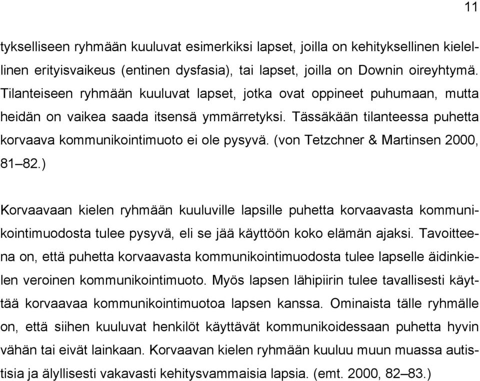 (von Tetzchner & Martinsen 2000, 81 82.) Korvaavaan kielen ryhmään kuuluville lapsille puhetta korvaavasta kommunikointimuodosta tulee pysyvä, eli se jää käyttöön koko elämän ajaksi.