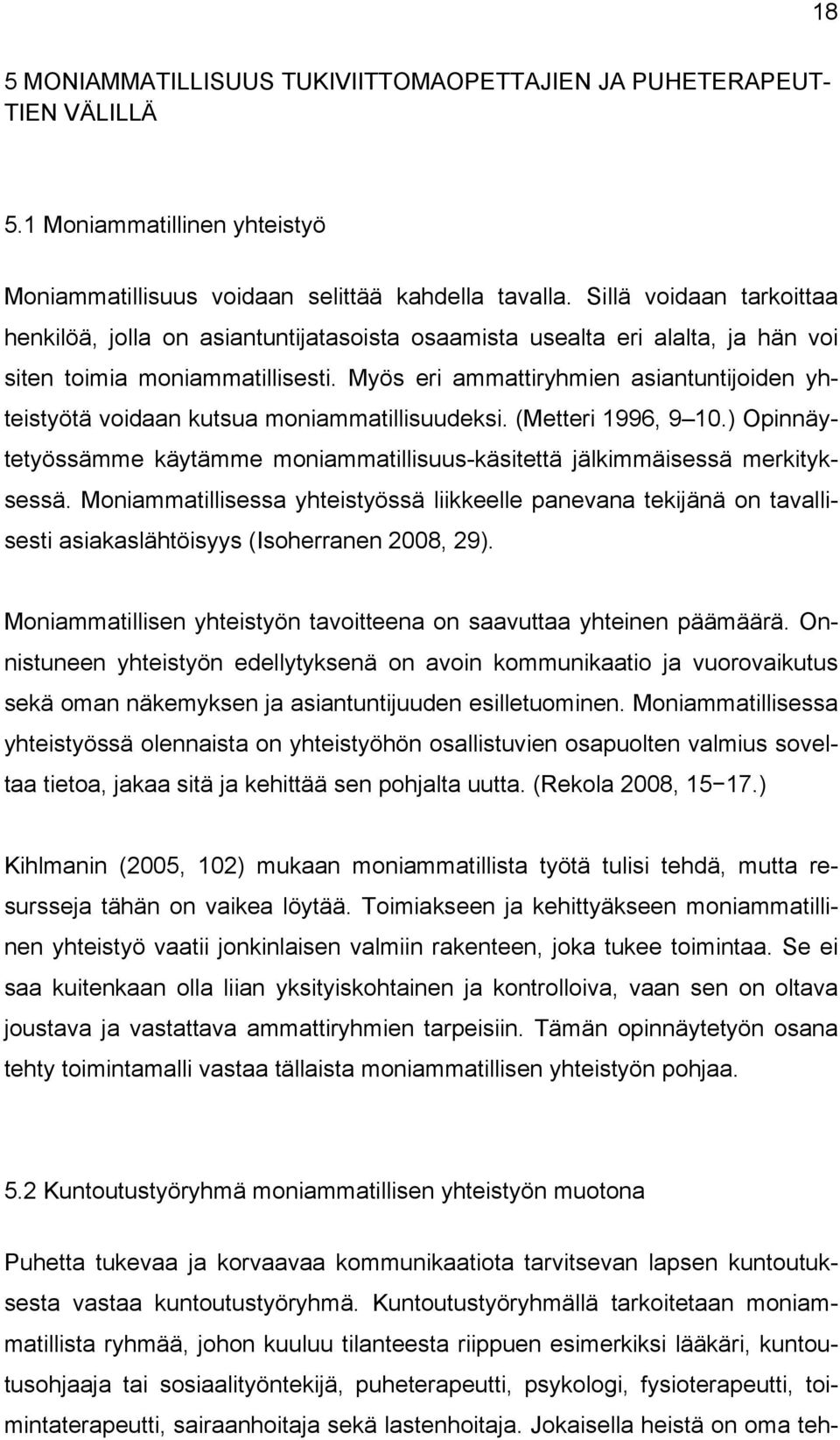 Myös eri ammattiryhmien asiantuntijoiden yhteistyötä voidaan kutsua moniammatillisuudeksi. (Metteri 1996, 9 10.) Opinnäytetyössämme käytämme moniammatillisuus-käsitettä jälkimmäisessä merkityksessä.