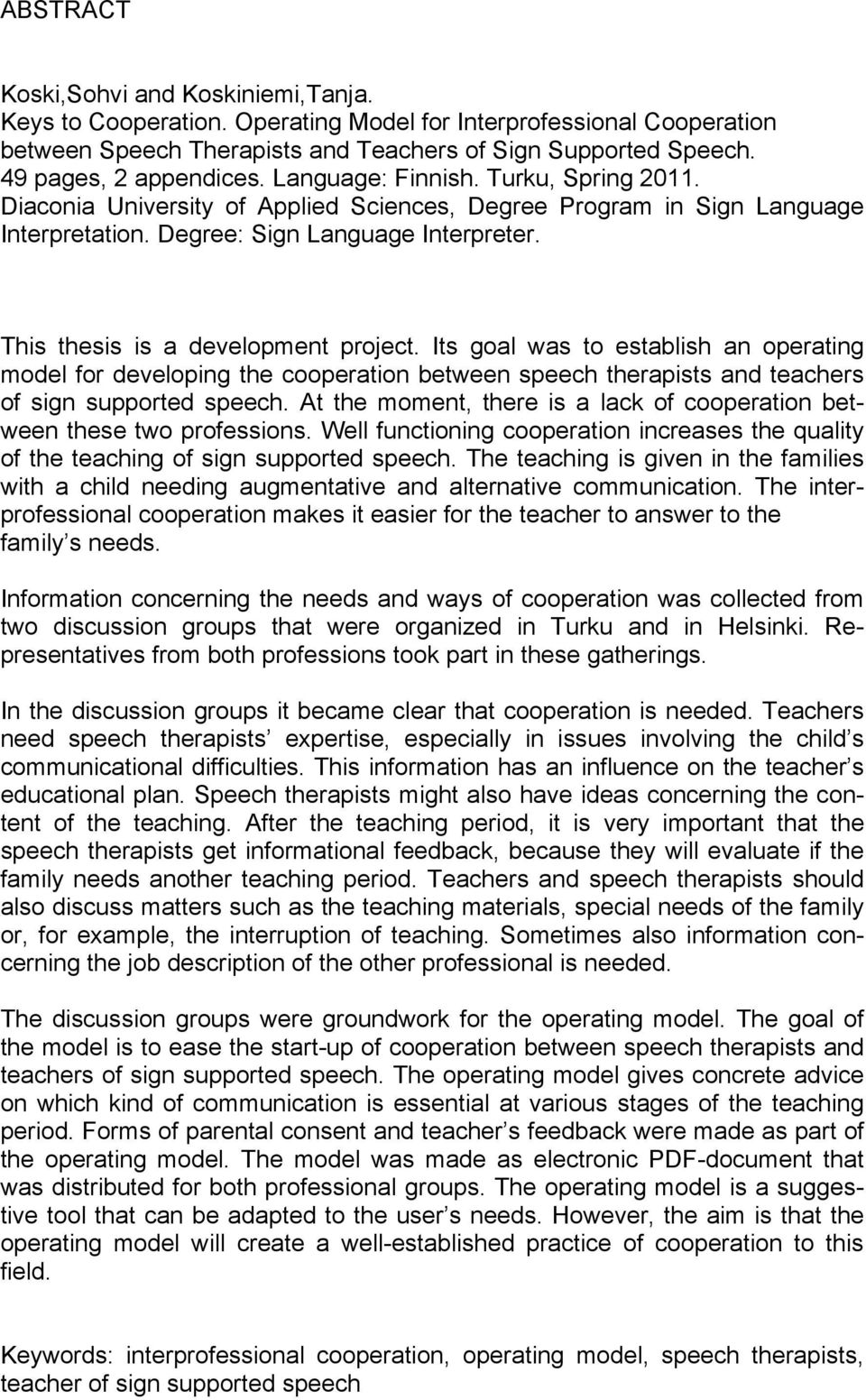 This thesis is a development project. Its goal was to establish an operating model for developing the cooperation between speech therapists and teachers of sign supported speech.
