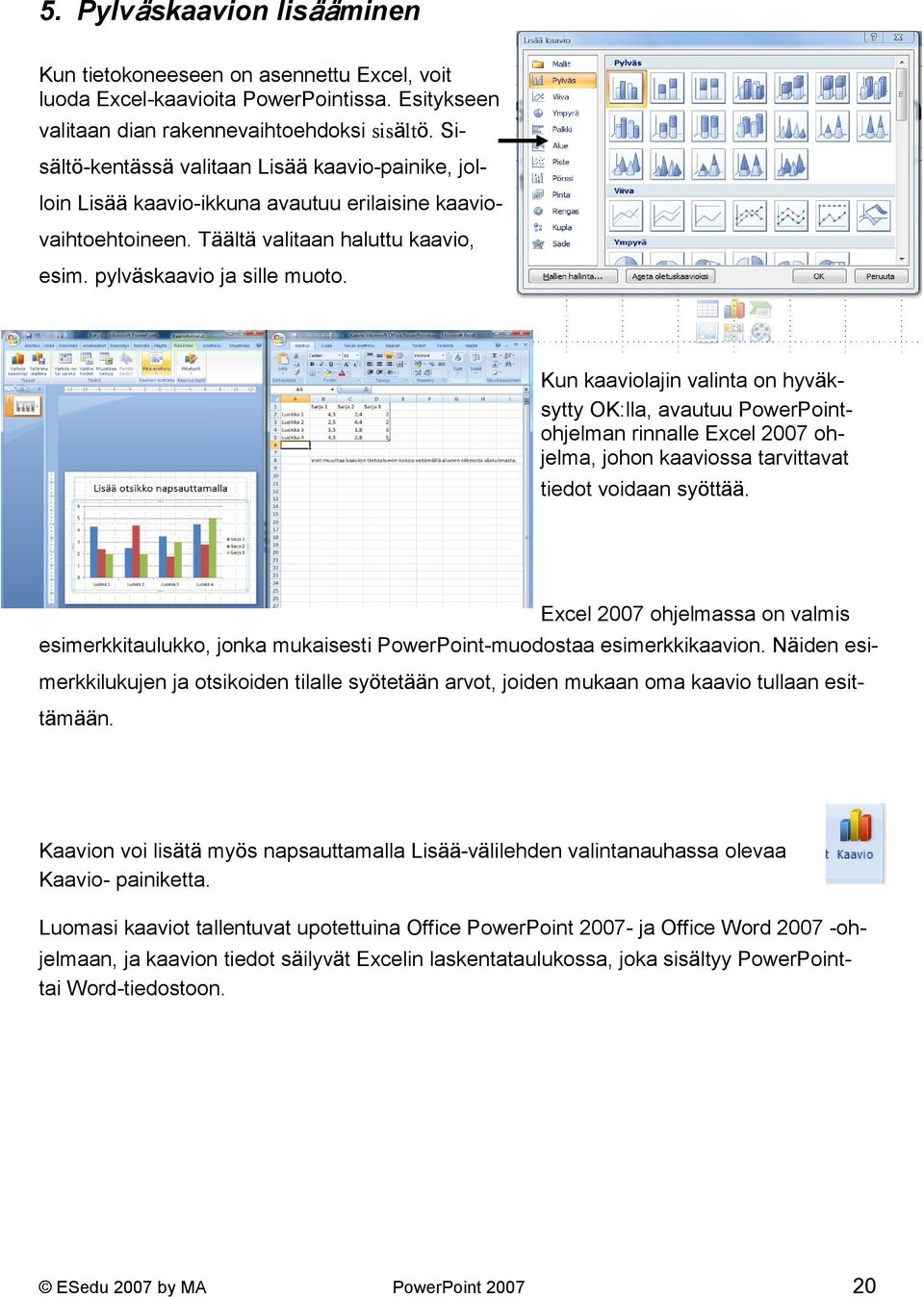 Kun kaaviolajin valinta on hyväksytty OK:lla, avautuu PowerPointohjelman rinnalle Excel 2007 ohjelma, johon kaaviossa tarvittavat tiedot voidaan syöttää.