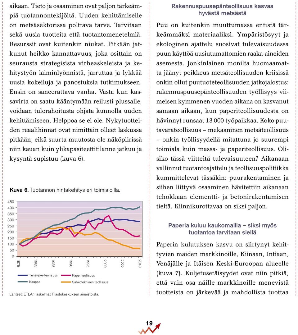 Pitkään jatkunut heikko kannattavuus, joka osittain on seurausta strategisista virheaskeleista ja kehitystyön laiminlyönnistä, jarruttaa ja lykkää uusia kokeiluja ja panostuksia tutkimukseen.