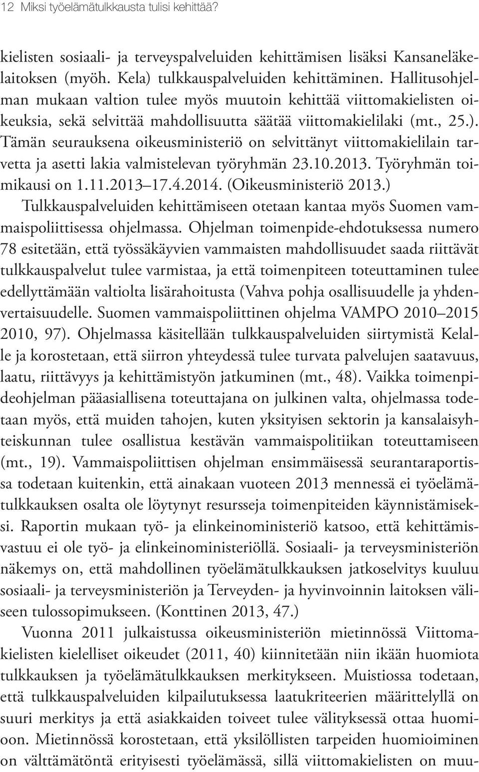 Tämän seurauksena oikeusministeriö on selvittänyt viittomakielilain tarvetta ja asetti lakia valmistelevan työryhmän 23.10.2013. Työryhmän toimikausi on 1.11.2013 17.4.2014. (Oikeusministeriö 2013.