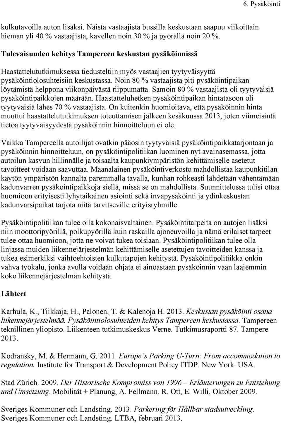 Noin 80 % vastaajista piti pysäköintipaikan löytämistä helppona viikonpäivästä riippumatta. Samoin 80 % vastaajista oli tyytyväisiä pysäköintipaikkojen määrään.