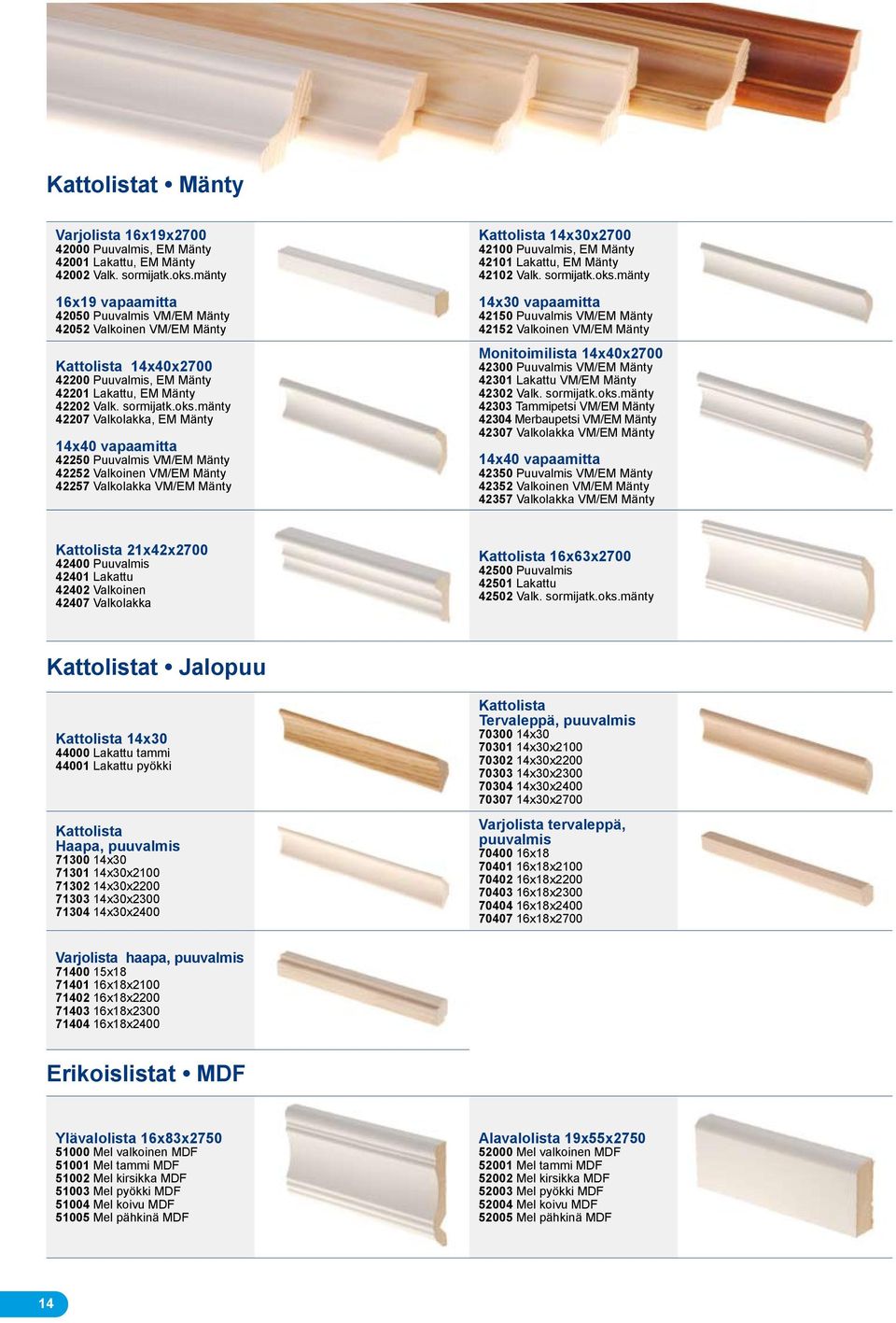 mänty 42207 Valkolakka, EM Mänty 14x40 vapaamitta 42250 Puuvalmis VM/EM Mänty 42252 Valkoinen VM/EM Mänty 42257 Valkolakka VM/EM Mänty Kattolista 14x30x2700 42100 Puuvalmis, EM Mänty 42101 Lakattu,