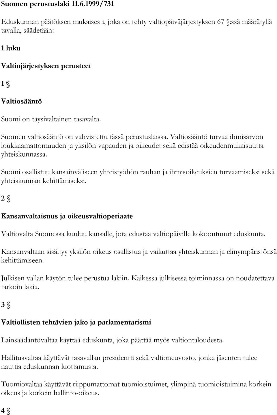 tasavalta. Suomen valtiosääntö on vahvistettu tässä perustuslaissa. Valtiosääntö turvaa ihmisarvon loukkaamattomuuden ja yksilön vapauden ja oikeudet sekä edistää oikeudenmukaisuutta yhteiskunnassa.