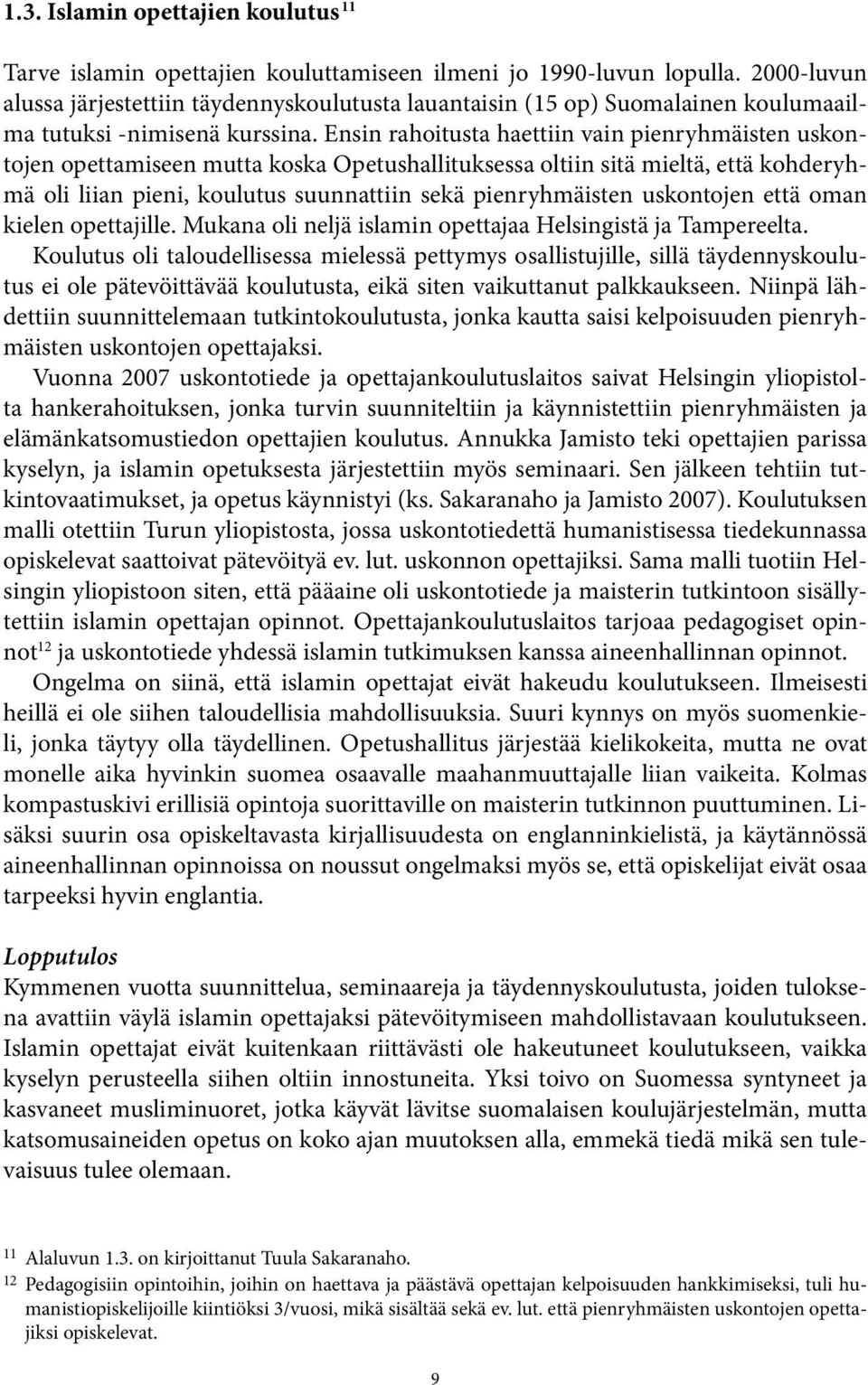 Ensin rahoitusta haettiin vain pienryhmäisten uskontojen opettamiseen mutta koska Opetushallituksessa oltiin sitä mieltä, että kohderyhmä oli liian pieni, koulutus suunnattiin sekä pienryhmäisten