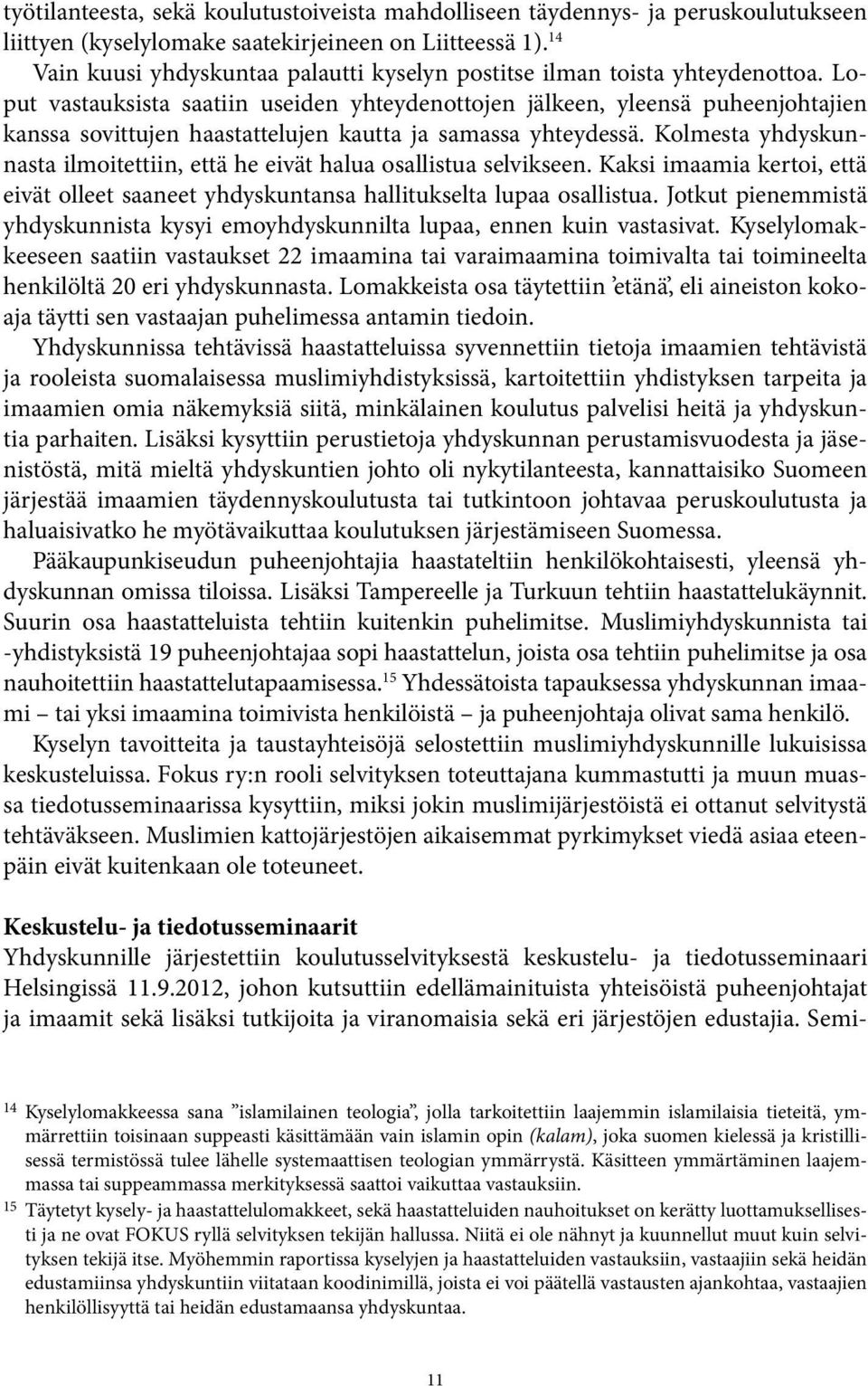 Loput vastauksista saatiin useiden yhteydenottojen jälkeen, yleensä puheenjohtajien kanssa sovittujen haastattelujen kautta ja samassa yhteydessä.