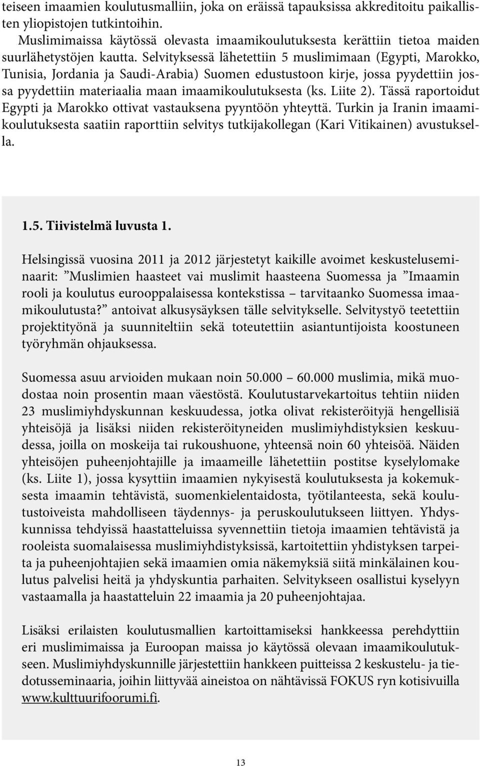 Selvityksessä lähetettiin 5 muslimimaan (Egypti, Marokko, Tunisia, Jordania ja Saudi-Arabia) Suomen edustustoon kirje, jossa pyydettiin jossa pyydettiin materiaalia maan imaamikoulutuksesta (ks.