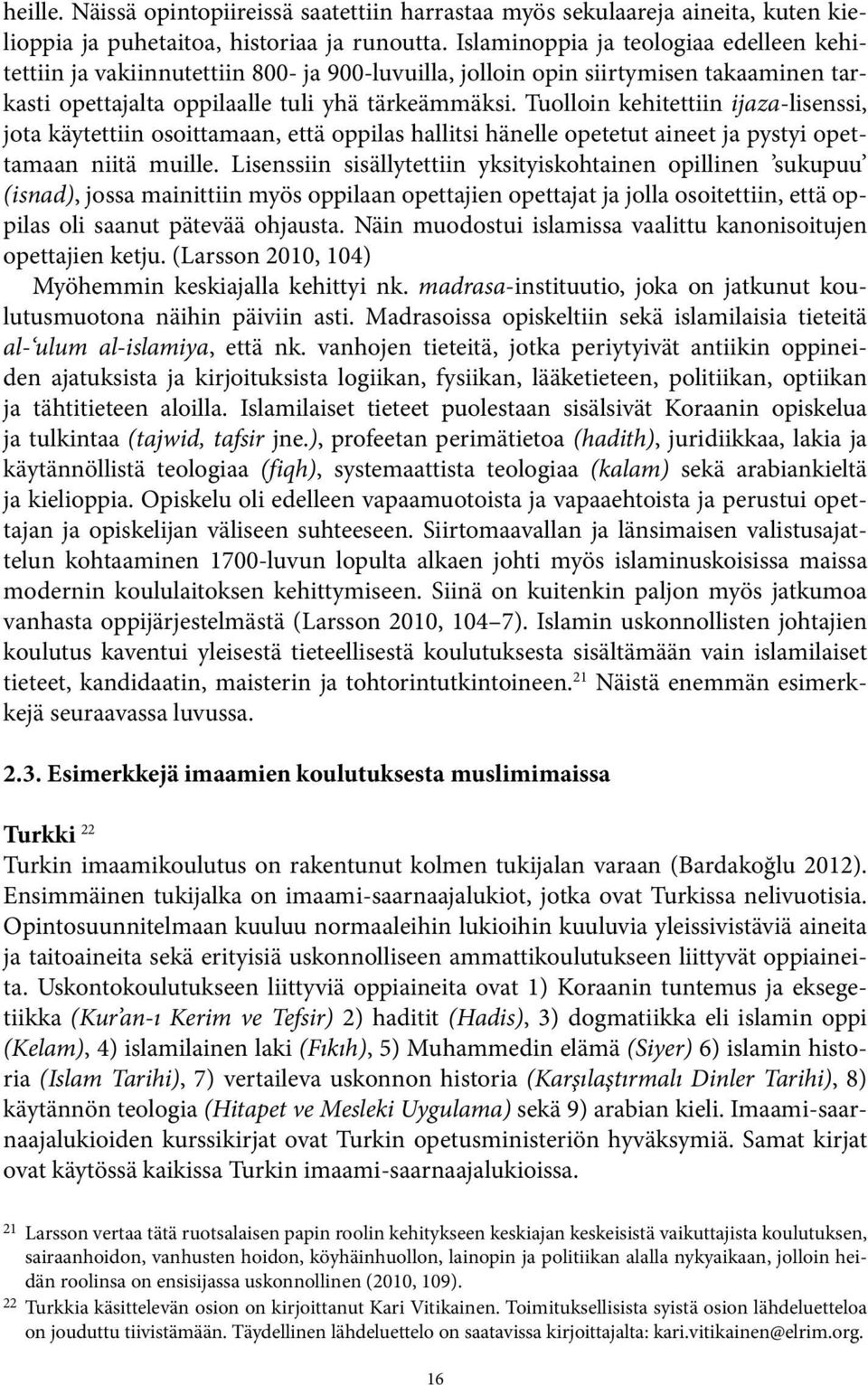 Tuolloin kehitettiin ijaza-lisenssi, jota käytettiin osoittamaan, että oppilas hallitsi hänelle opetetut aineet ja pystyi opettamaan niitä muille.