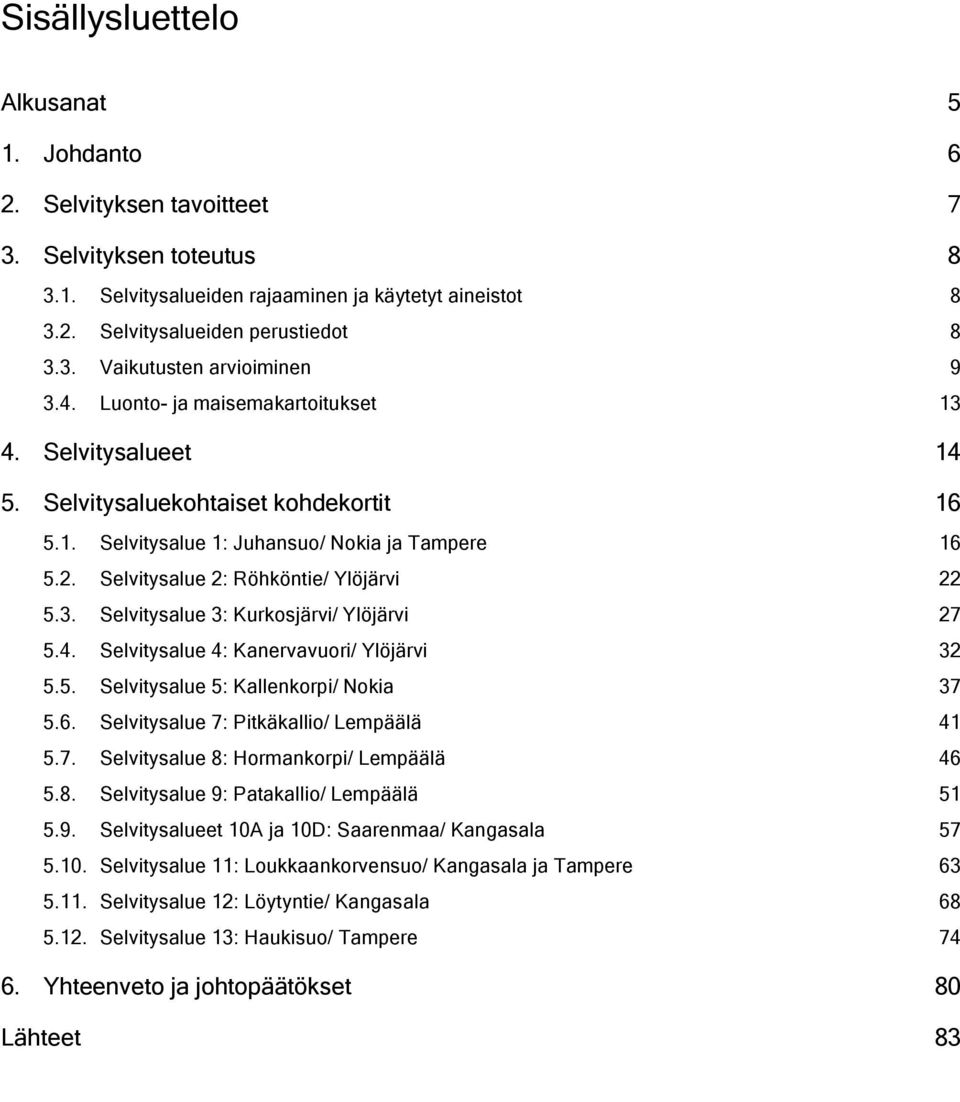 4. Selvitysalue 4: Kanervavuori/ Ylöjärvi 32 5.5. Selvitysalue 5: Kallenkorpi/ Nokia 37 5.6. Selvitysalue 7: Pitkäkallio/ Lempäälä 41 5.7. Selvitysalue 8: Hormankorpi/ Lempäälä 46 5.8. Selvitysalue 9: Patakallio/ Lempäälä 51 5.