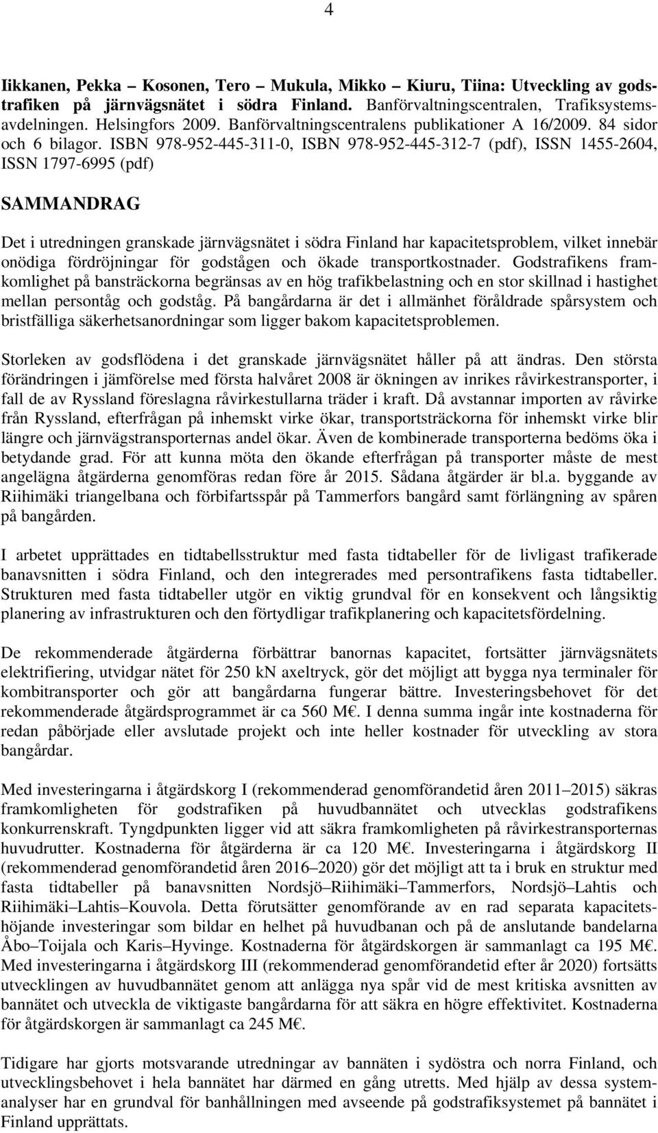 ISBN 978-952-445-311-0, ISBN 978-952-445-312-7 (pdf), ISSN 1455-2604, ISSN 1797-6995 (pdf) SAMMANDRAG Det i utredningen granskade järnvägsnätet i södra Finland har kapacitetsproblem, vilket innebär
