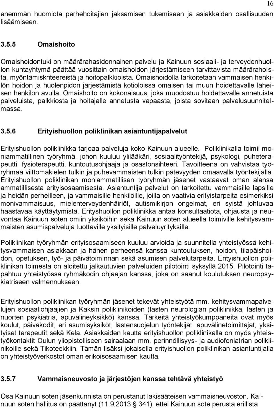 myöntämiskriteereistä ja hoitopalkkioista. Omaishoidolla tarkoitetaan vammaisen henkilön hoidon ja huolenpidon järjestämistä kotioloissa omaisen tai muun hoidettavalle läheisen henkilön avulla.