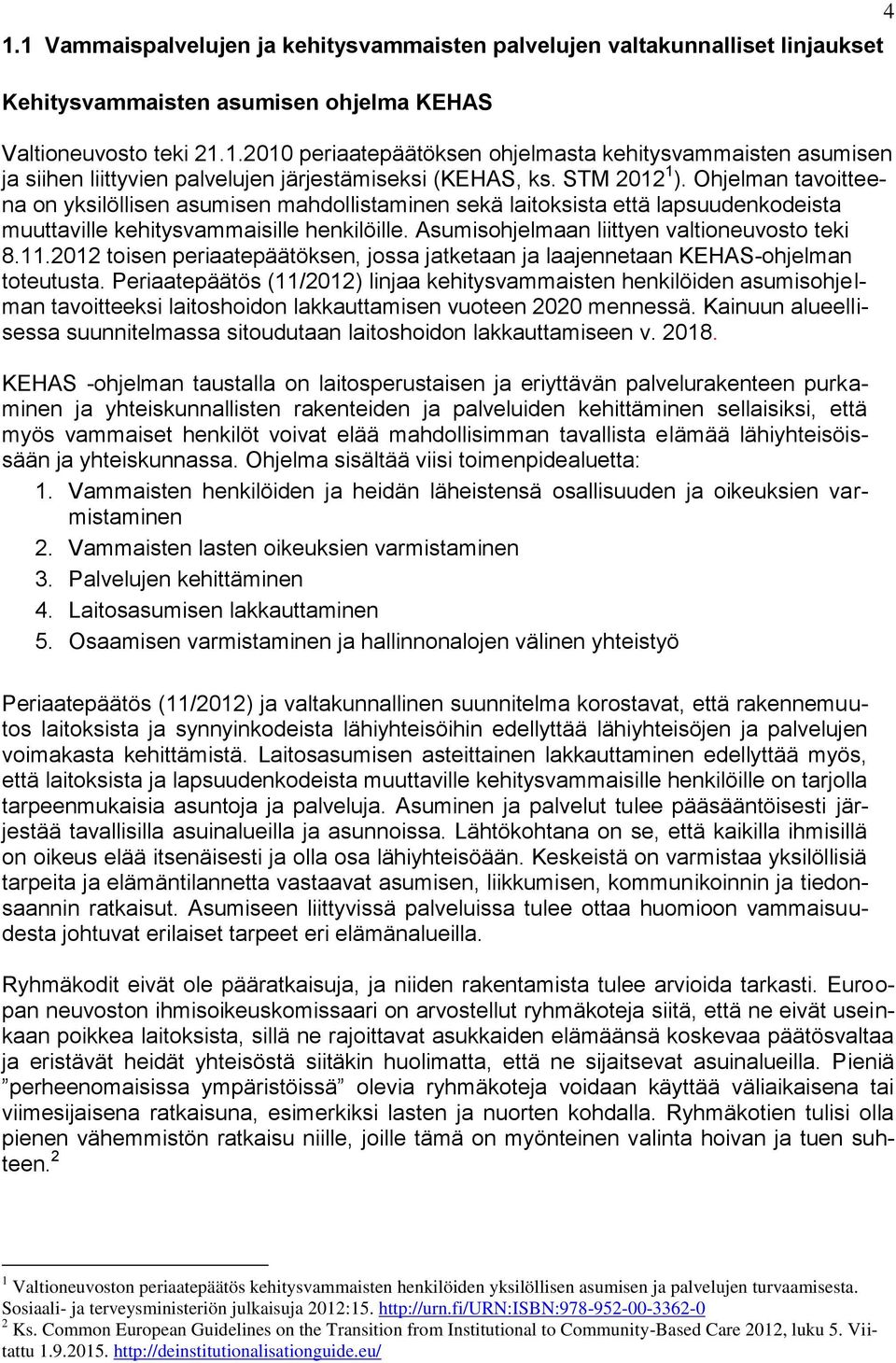 Asumisohjelmaan liittyen valtioneuvosto teki 8.11.2012 toisen periaatepäätöksen, jossa jatketaan ja laajennetaan KEHAS-ohjelman toteutusta.