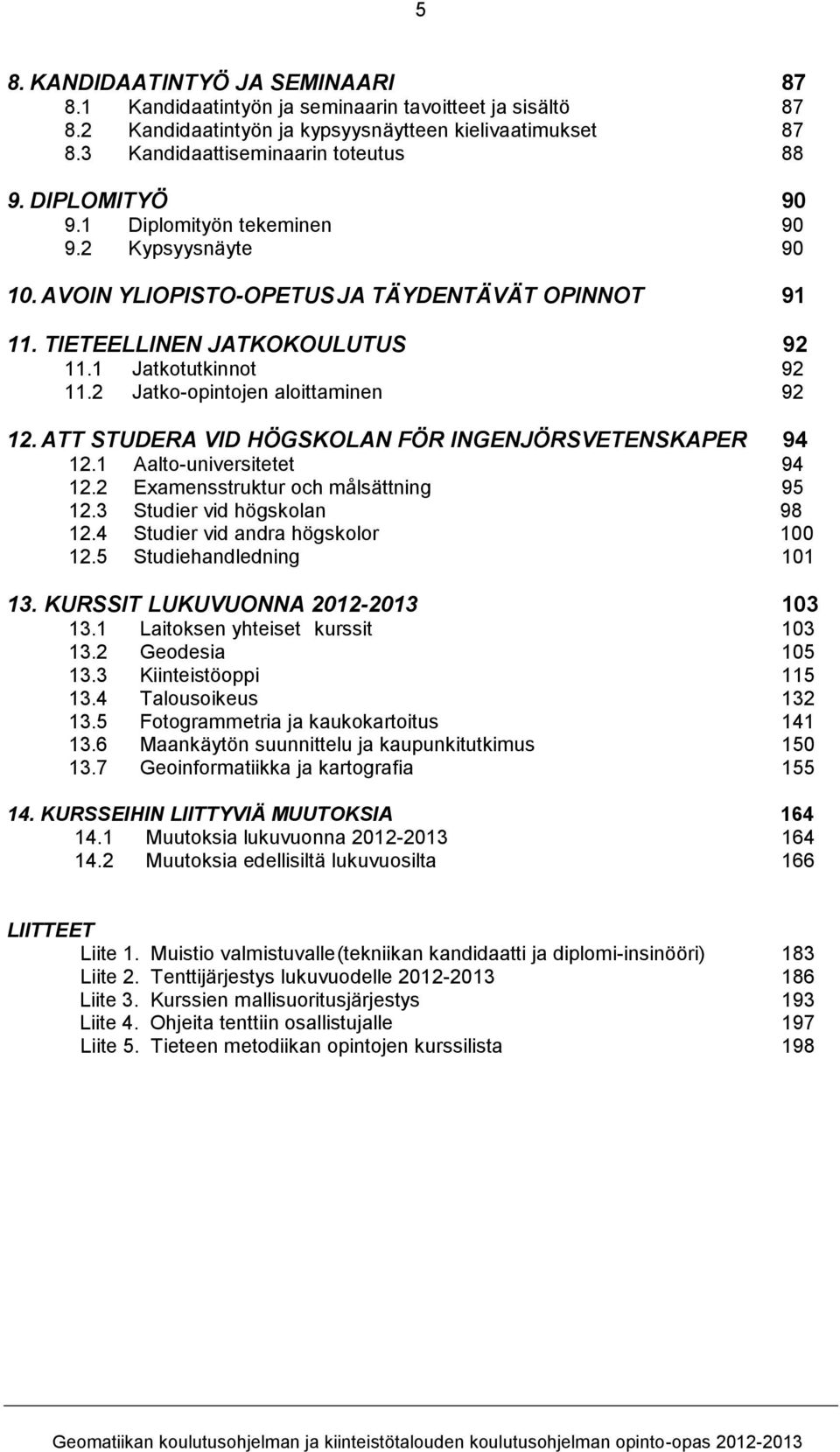 2 Jatko-opintojen aloittaminen 92 12. ATT STUDERA VID HÖGSKOLAN FÖR INGENJÖRSVETENSKAPER 94 12.1 Aalto-universitetet 94 12.2 Examensstruktur och målsättning 95 12.3 Studier vid högskolan 98 12.