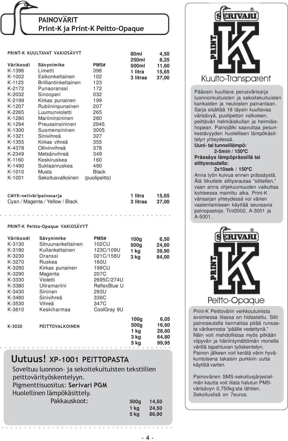 Sinivihreä 327 K-1355 Kirkas vihreä 355 K-4378 Oliivinvihreä 378 K-2349 Metsänvihreä 349 K-1160 Keskiruskea 160 K-1490 Suklaanruskea 490 K-1010 Musta Black K-1001 Sekoitusvalkoinen (puolipeitto)
