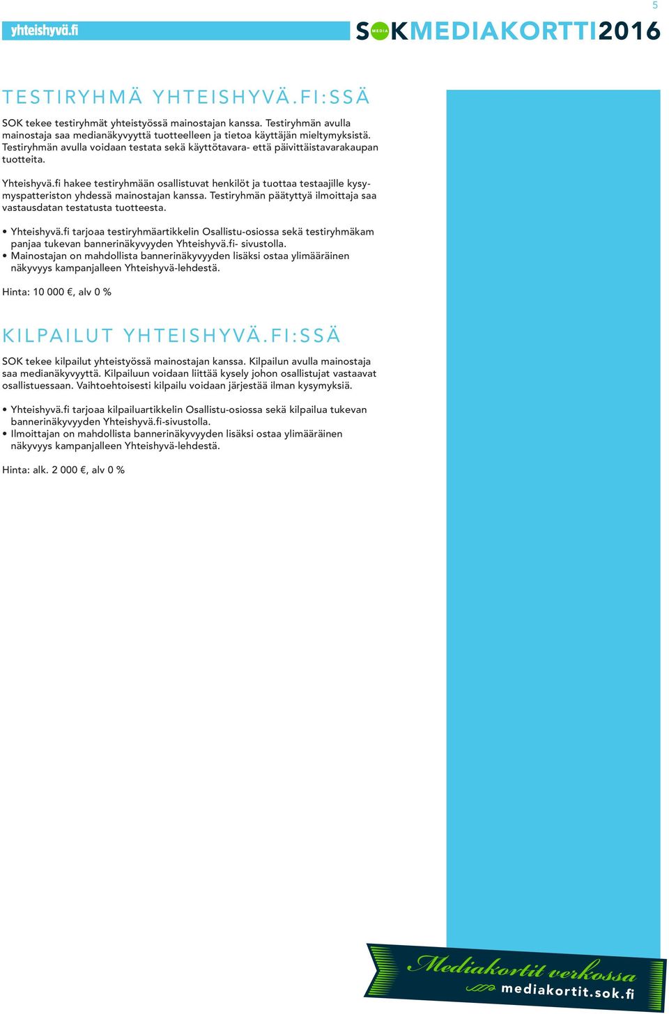 fi hakee testiryhmään osallistuvat henkilöt ja tuottaa testaajille kysymyspatteriston yhdessä mainostajan kanssa. Testiryhmän päätyttyä ilmoittaja saa vastausdatan testatusta tuotteesta. Yhteishyvä.