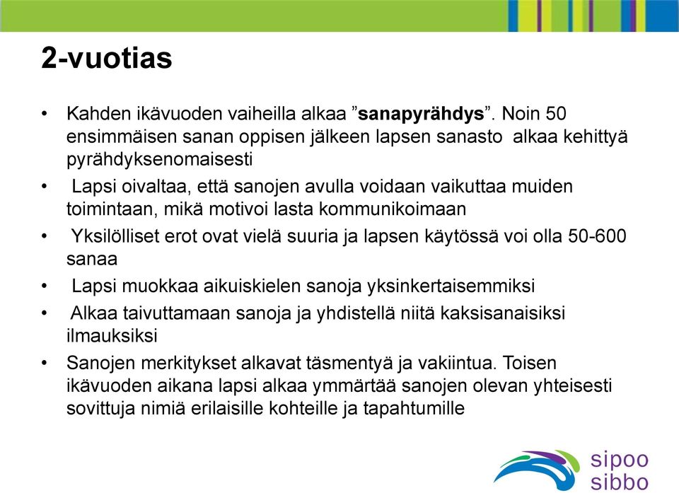 toimintaan, mikä motivoi lasta kommunikoimaan Yksilölliset erot ovat vielä suuria ja lapsen käytössä voi olla 50-600 sanaa Lapsi muokkaa aikuiskielen sanoja