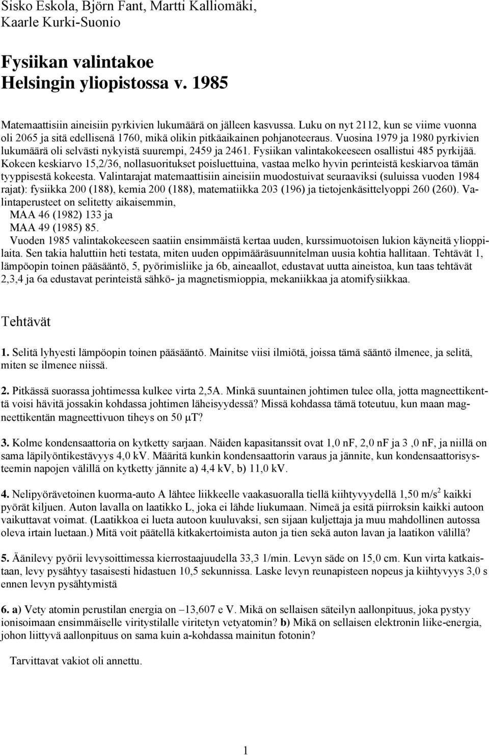 Fysiikan valintakokeeseen osallistui 485 pyrkijää. Kokeen keskiarvo 15,/36, nollasuoritukset poisluettuina, vastaa melko hyvin perinteistä keskiarvoa tämän tyyppisestä kokeesta.