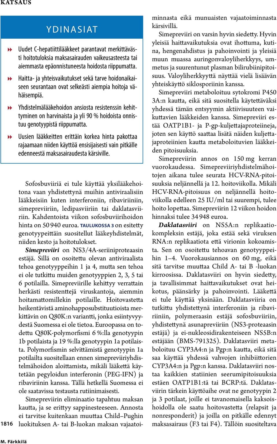 88 Yhdistelmälääkehoidon ansiosta resistenssin kehittyminen on harvinaista ja yli 90 % hoidoista onnistuu genotyypistä riippumatta.