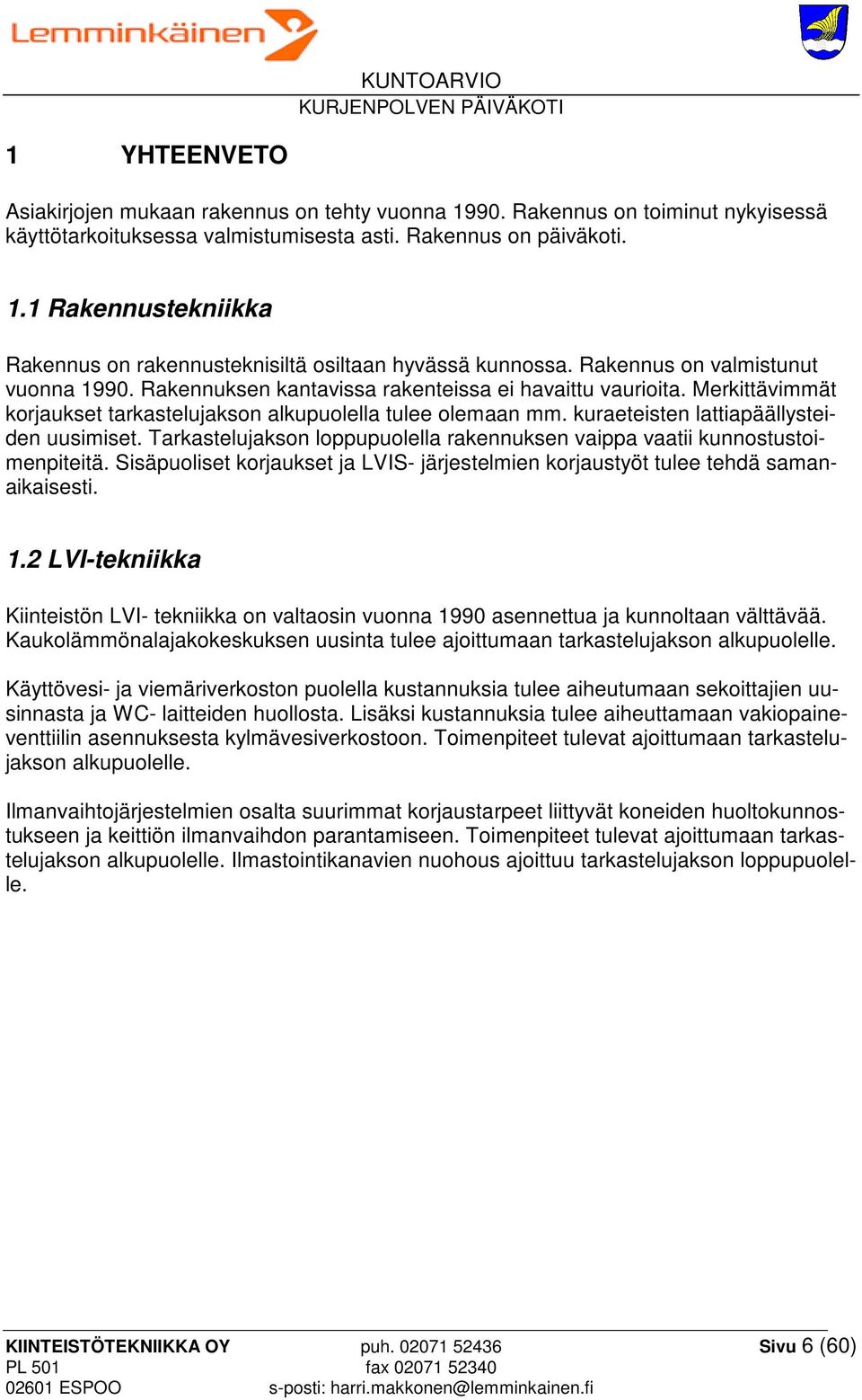 kuraeteisten lattiapäällysteiden uusimiset. Tarkastelujakson loppupuolella rakennuksen vaippa vaatii kunnostustoimenpiteitä.