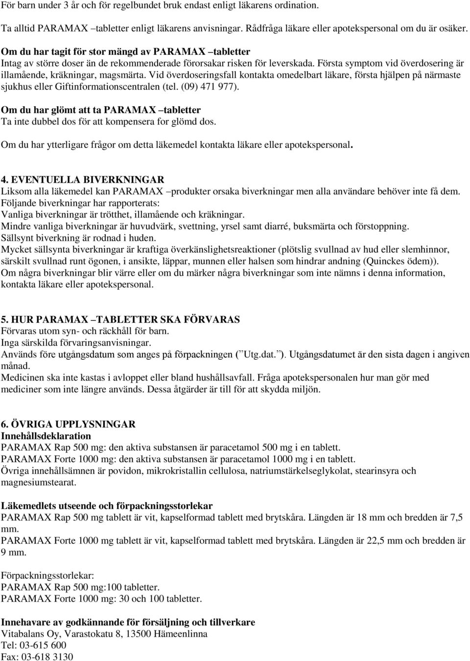 Vid överdoseringsfall kontakta omedelbart läkare, första hjälpen på närmaste sjukhus eller Giftinformationscentralen (tel. (09) 471 977).