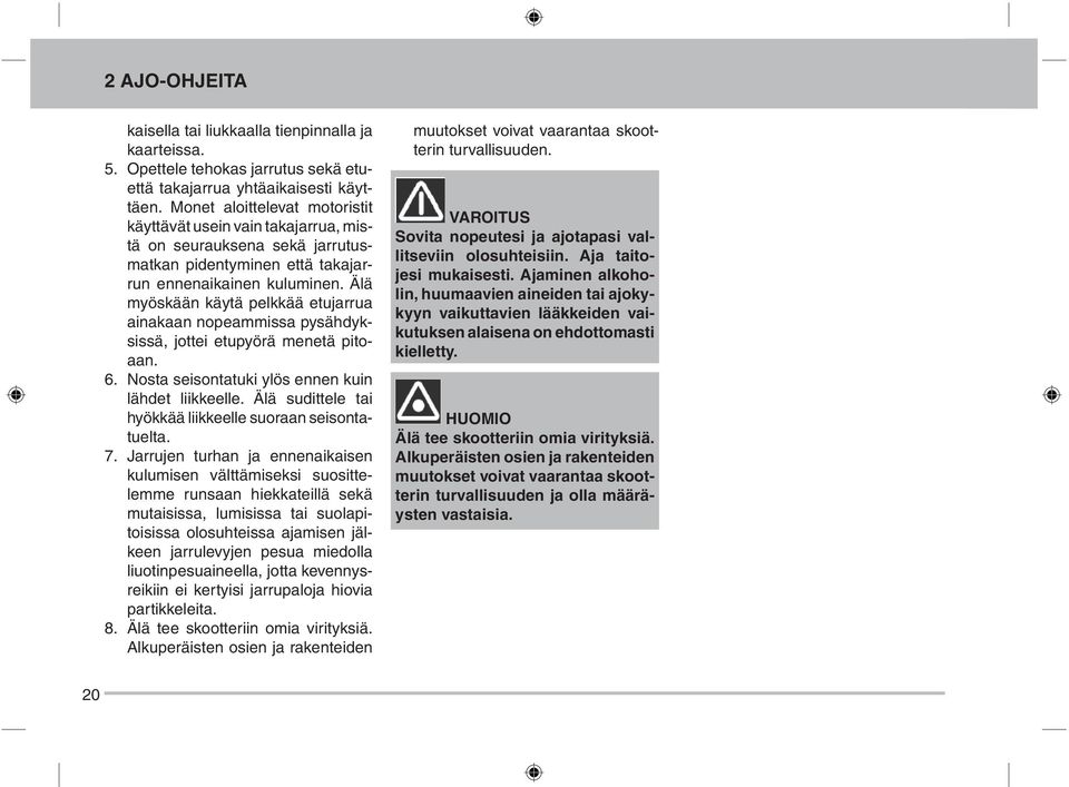 Älä myöskään käytä pelkkää etujarrua ainakaan nopeammissa pysähdyksissä, jottei etupyörä menetä pitoaan. 6. Nosta seisontatuki ylös ennen kuin lähdet liikkeelle.