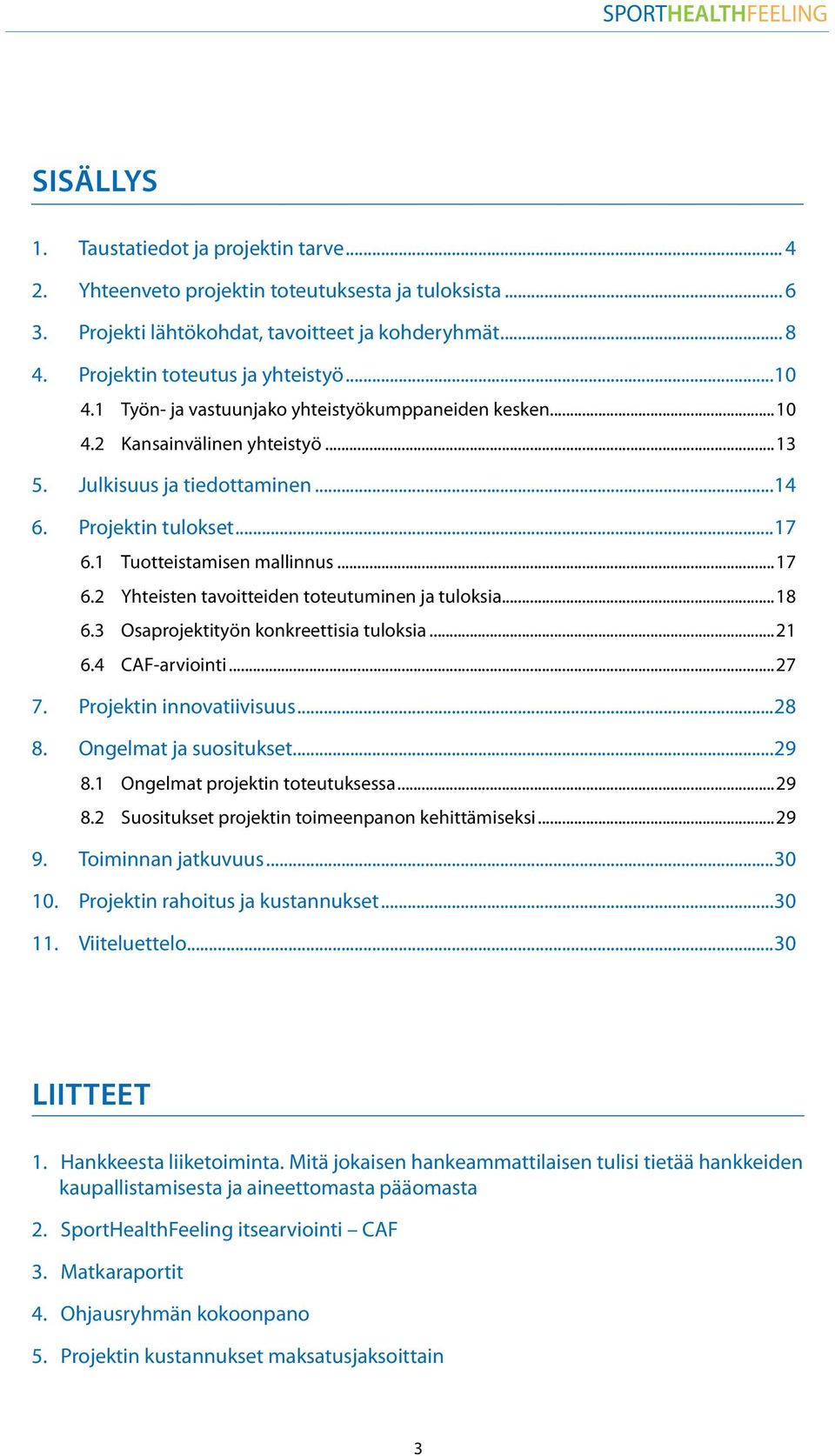 1 Tuotteistamisen mallinnus...17 6.2 Yhteisten tavoitteiden toteutuminen ja tuloksia...18 6.3 Osaprojektityön konkreettisia tuloksia...21 6.4 CAF-arviointi...27 7. Projektin innovatiivisuus...28 8.