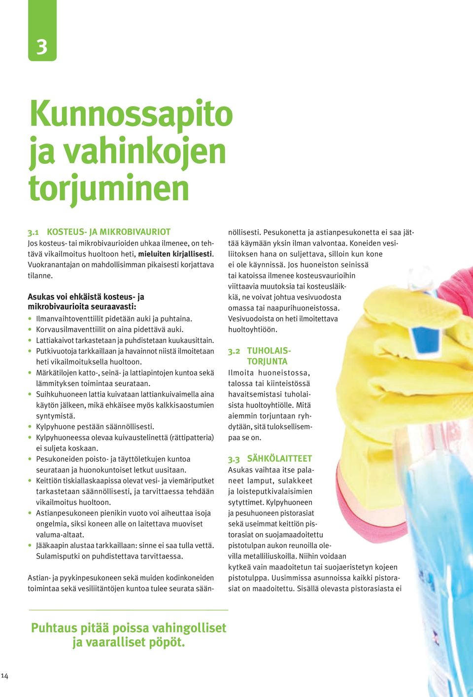 Korvausilmaventtiilit on aina pidettävä auki. Lattiakaivot tarkastetaan ja puhdistetaan kuukausittain. Putkivuotoja tarkkaillaan ja havainnot niistä ilmoitetaan heti vikailmoituksella huoltoon.