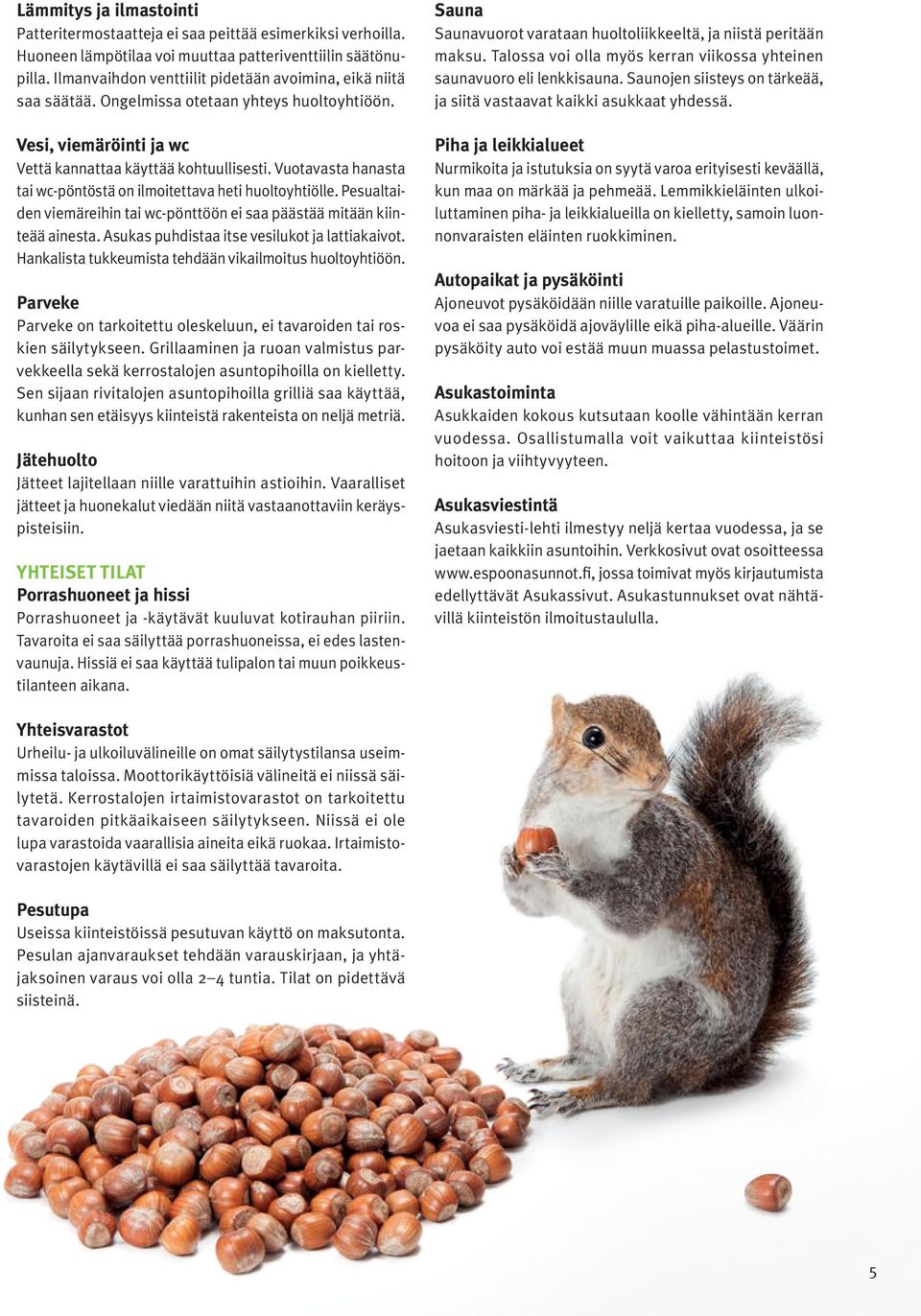 Vuotavasta hanasta tai wc-pöntöstä on ilmoitettava heti huolto yhtiölle. Pesualtaiden viemäreihin tai wc-pönttöön ei saa päästää mitään kiinteää ainesta.
