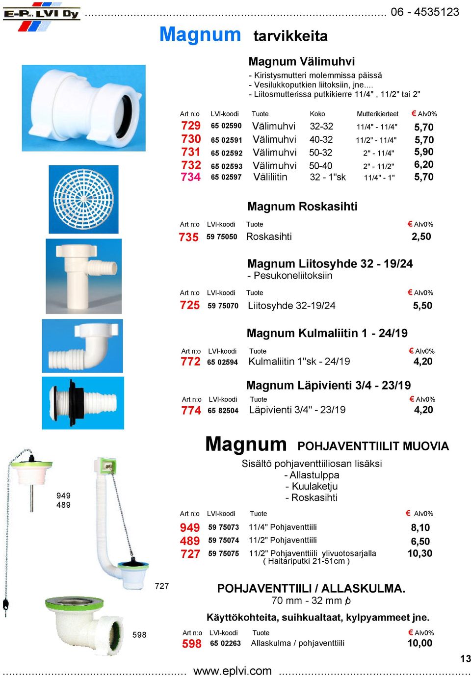 11/4" 2" - 11/4" 2" - 11/2" Väliliitin 32-1"sk 11/4" - 1" Magnum Roskasihti 5,70 5,70 5,90 6,20 5,70 725 65 02590 59 75050 tarvikkeita Roskasihti Magnum Liitosyhde 32-19/24 - Pesukoneliitoksiin 59