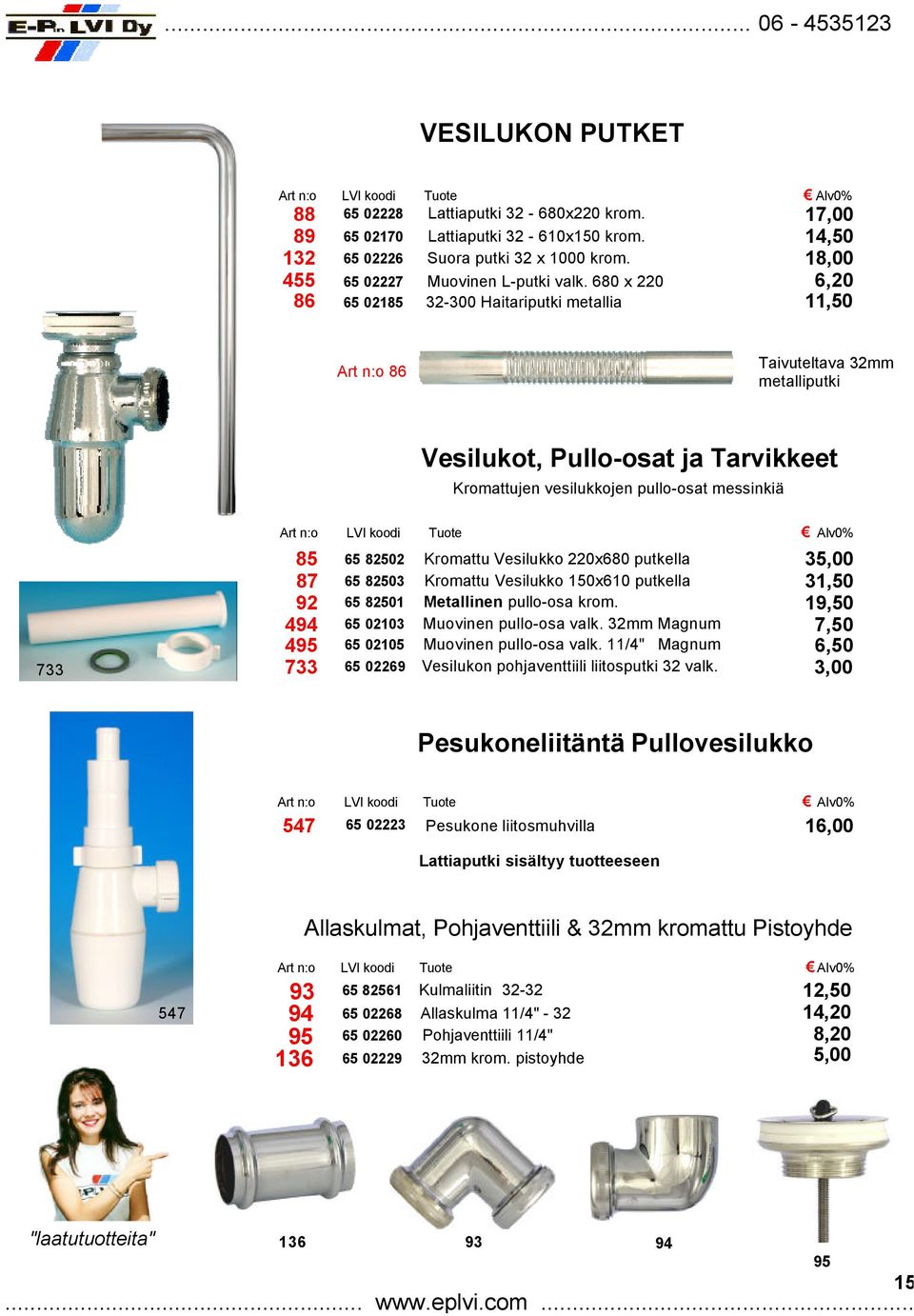 87 92 494 495 733 65 82502 65 82503 65 82501 65 02103 65 02105 65 02269 Kromattu Vesilukko 220x680 putkella Kromattu Vesilukko 150x610 putkella Metallinen pullo-osa krom. Muovinen pullo-osa valk.