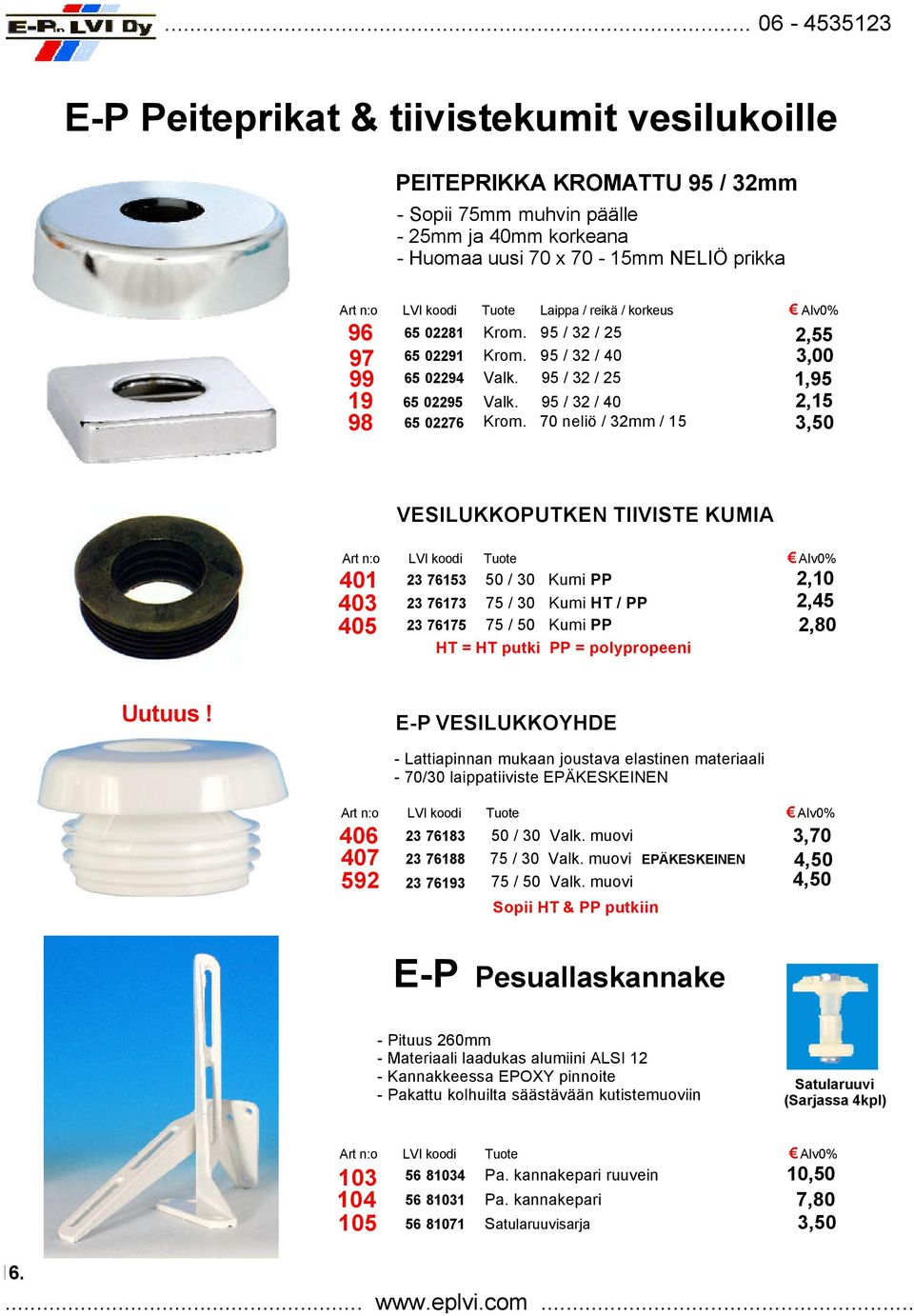 70 neliö / 32mm / 15 3,50 401 403 405 VESILUKKOPUTKEN TIIVISTE KUMIA 23 76153 50 / 30 Kumi PP 23 76173 23 76175 75 / 30 Kumi HT / PP 75 / 50 Kumi PP HT = HT putki PP = polypropeeni 2,10 2,45 2,80