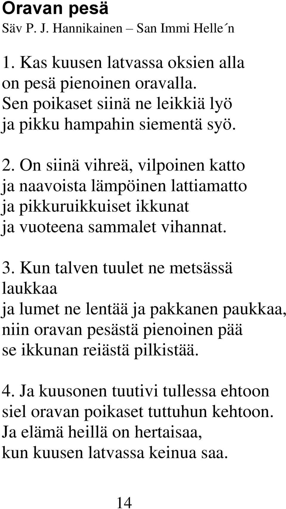 On siinä vihreä, vilpoinen katto ja naavoista lämpöinen lattiamatto ja pikkuruikkuiset ikkunat ja vuoteena sammalet vihannat. 3.