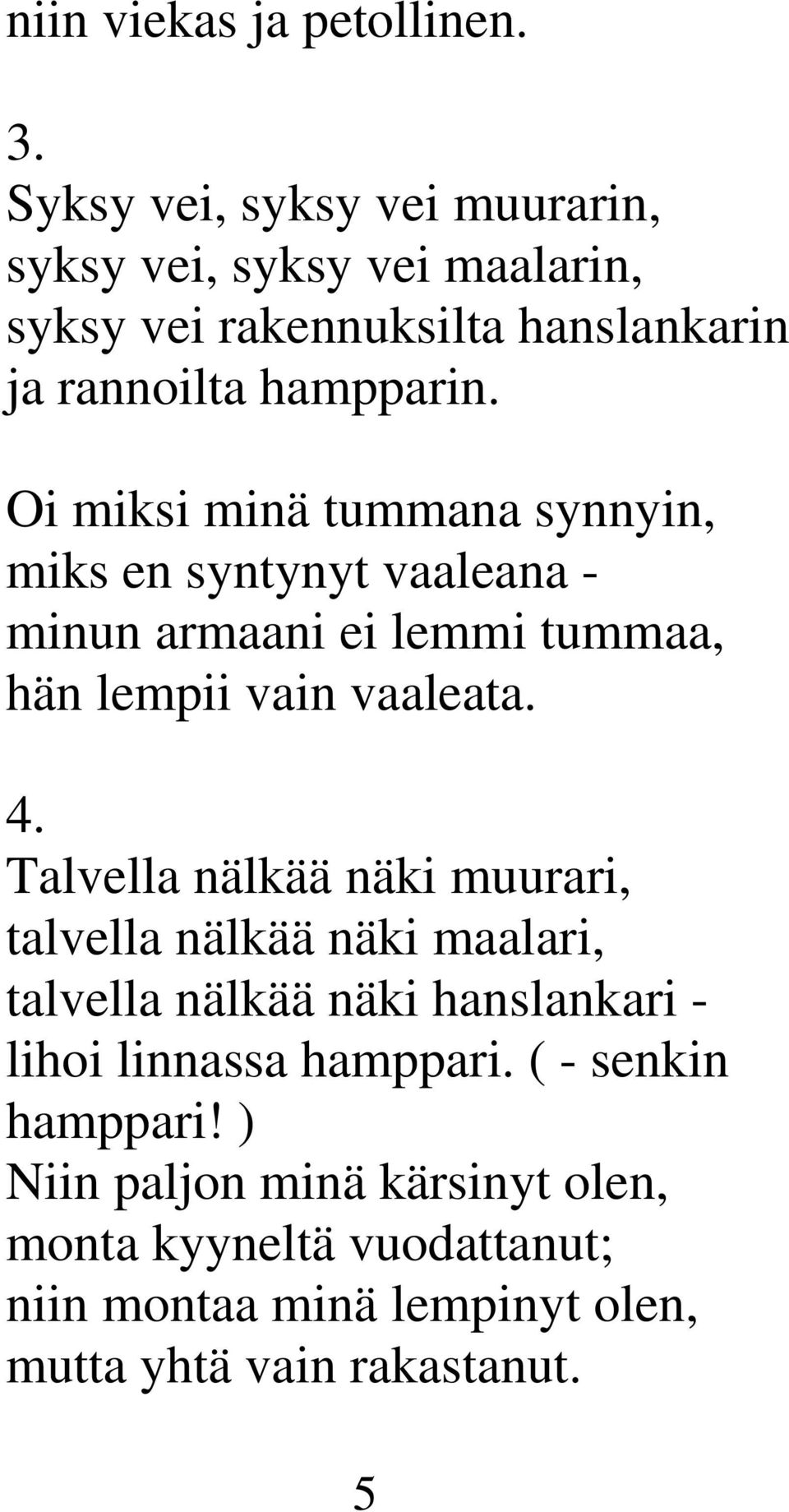 Oi miksi minä tummana synnyin, miks en syntynyt vaaleana - minun armaani ei lemmi tummaa, hän lempii vain vaaleata. 4.