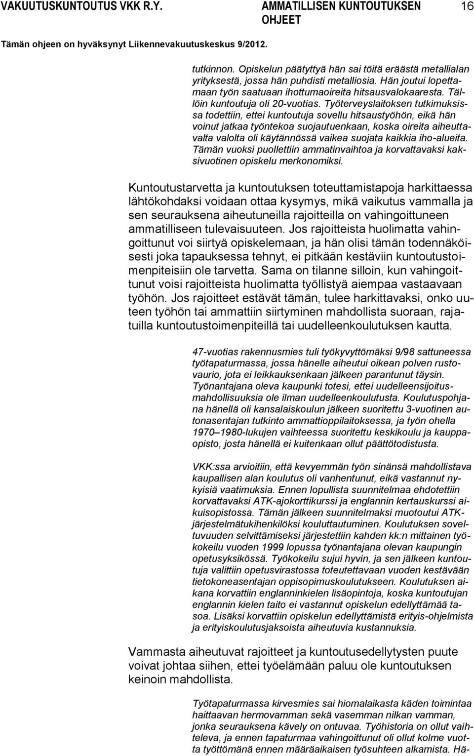 Työterveyslaitoksen tutkimuksissa todettiin, ettei kuntoutuja sovellu hitsaustyöhön, eikä hän voinut jatkaa työntekoa suojautuenkaan, koska oireita aiheuttavalta valolta oli käytännössä vaikea