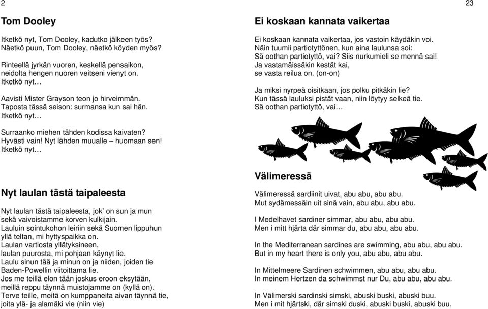 Näin tuumii partiotyttönen, kun aina laulunsa soi: Sä oothan partiotyttö, vai? Siis nurkumieli se mennä sai! Ja vastamäissäkin kestät kai, se vasta reilua on.